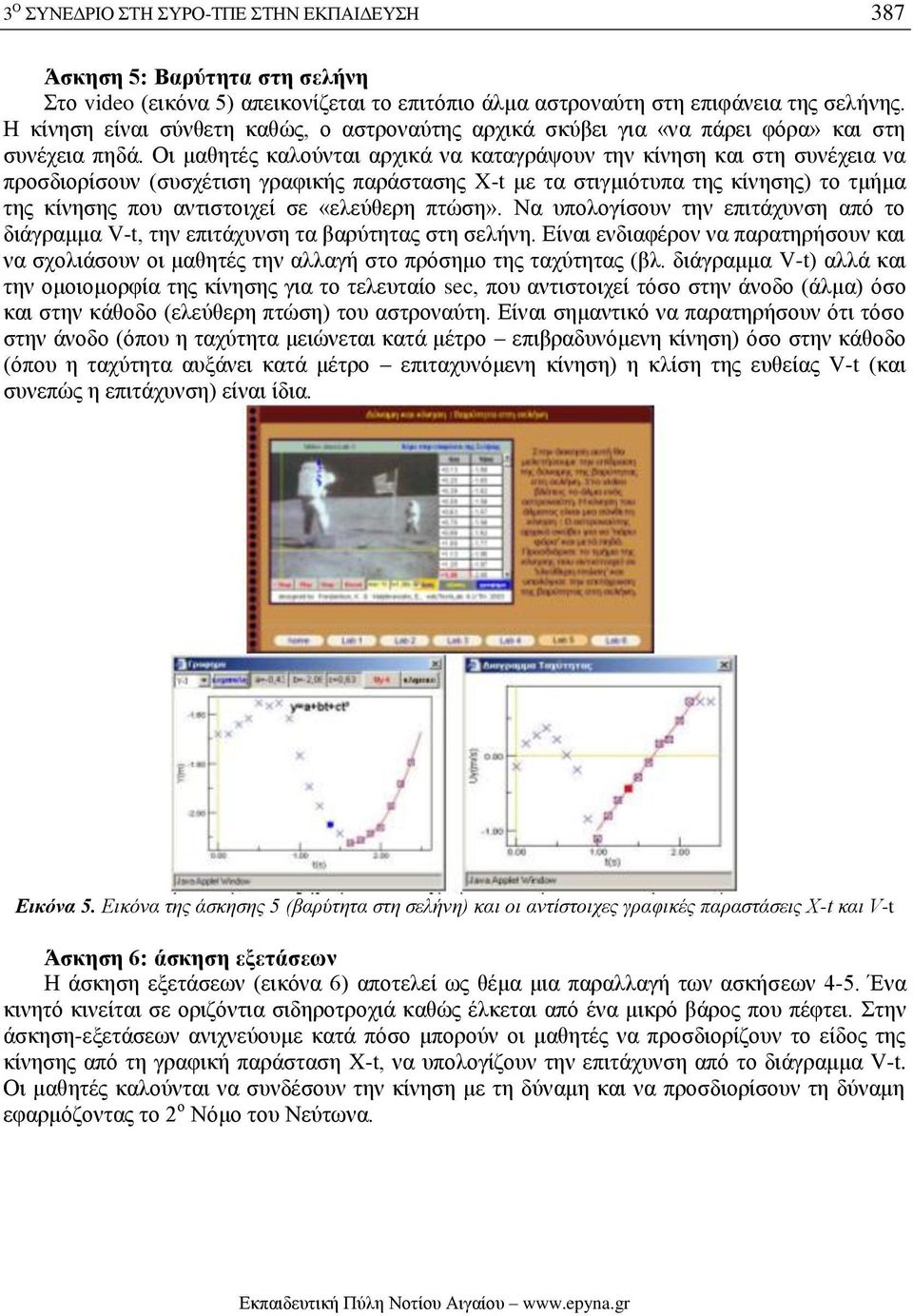 Οι μαθητές καλούνται αρχικά να καταγράψουν την κίνηση και στη συνέχεια να προσδιορίσουν (συσχέτιση γραφικής παράστασης X-t με τα στιγμιότυπα της κίνησης) το τμήμα της κίνησης που αντιστοιχεί σε