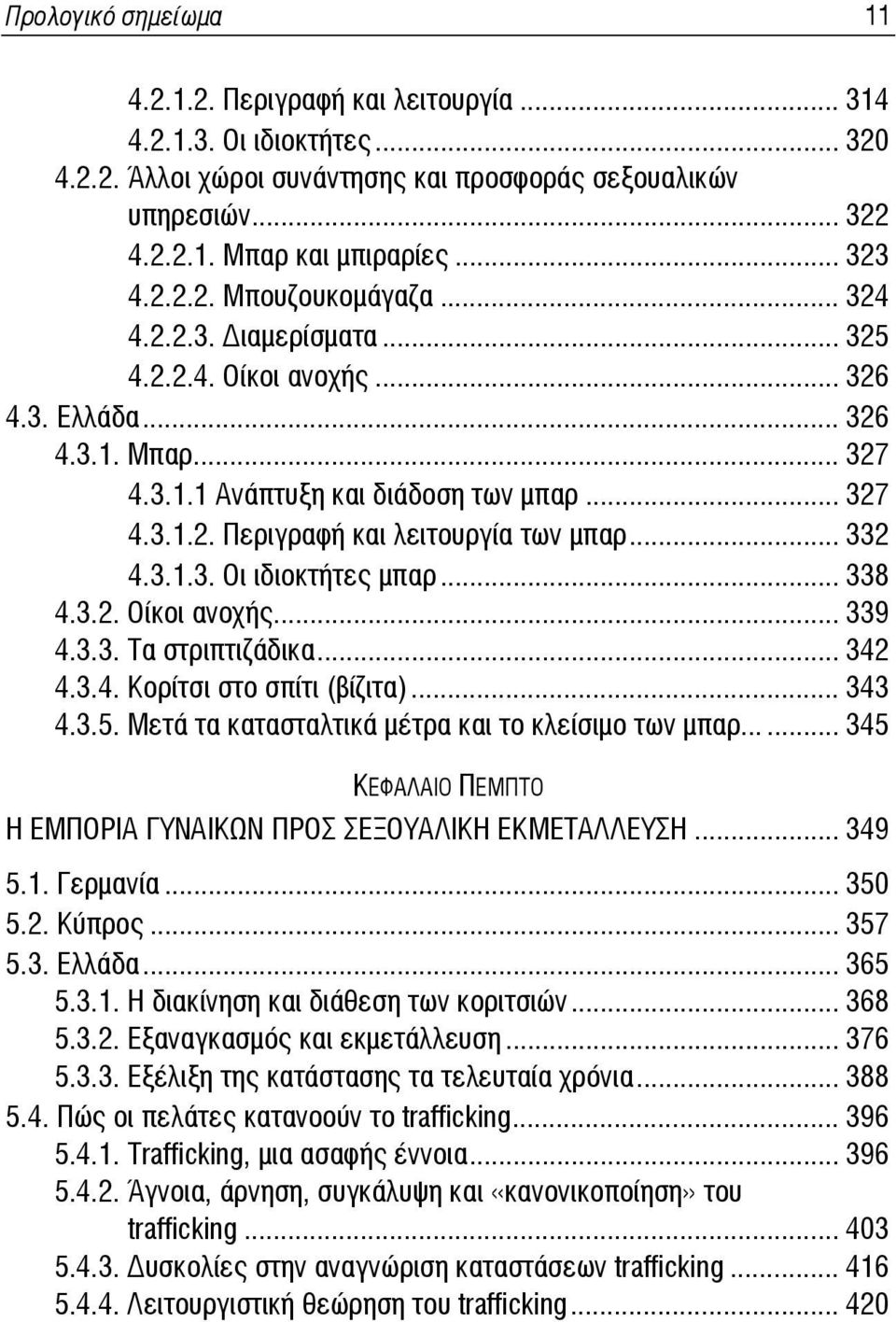 .. 332 4.3.1.3. Οι ιδιοκτήτες μπαρ... 338 4.3.2. Οίκοι ανοχής... 339 4.3.3. Τα στριπτιζάδικα... 342 4.3.4. Κορίτσι στο σπίτι (βίζιτα)... 343 4.3.5. Μετά τα κατασταλτικά μέτρα και το κλείσιμο των μπαρ.