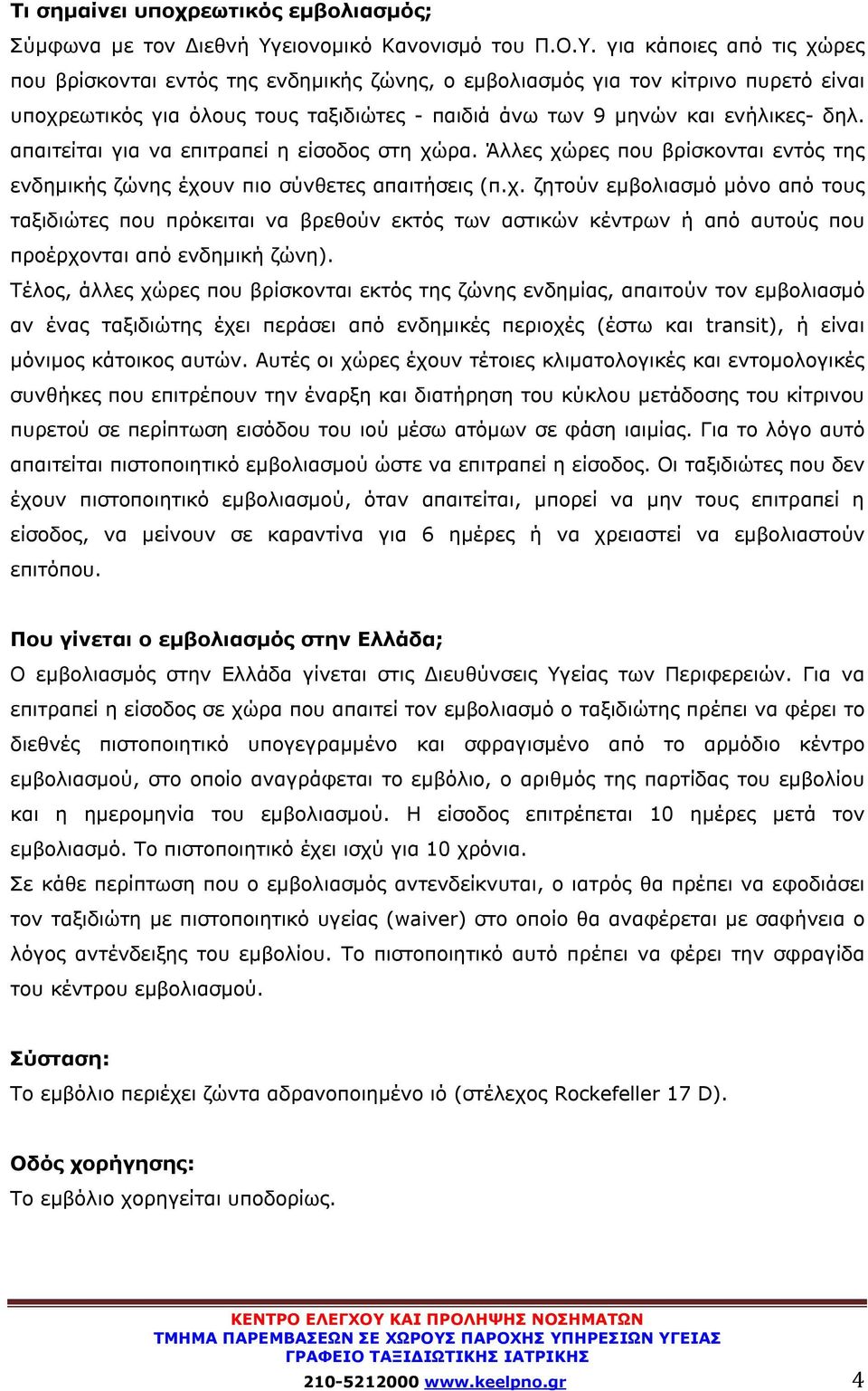 για κάποιες από τις χώρες που βρίσκονται εντός της ενδημικής ζώνης, ο εμβολιασμός για τον κίτρινο πυρετό είναι υποχρεωτικός για όλους τους ταξιδιώτες - παιδιά άνω των 9 μηνών και ενήλικες- δηλ.