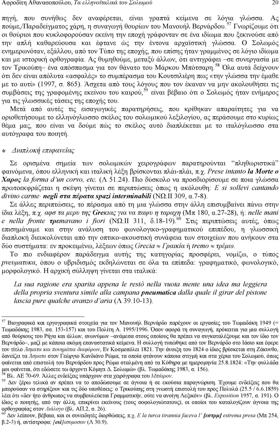 Ο Σολωμός ενημερωνόταν, εξάλλου, από τον Τύπο της εποχής, που επίσης ήταν γραμμένος σε λόγιο ιδίωμα και με ιστορική ορθογραφία.