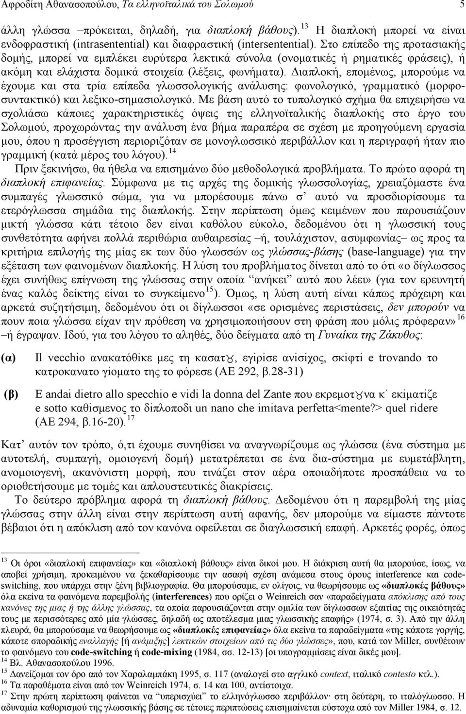 Στο επίπεδο της προτασιακής δομής, μπορεί να εμπλέκει ευρύτερα λεκτικά σύνολα (ονοματικές ή ρηματικές φράσεις), ή ακόμη και ελάχιστα δομικά στοιχεία (λέξεις, φωνήματα).