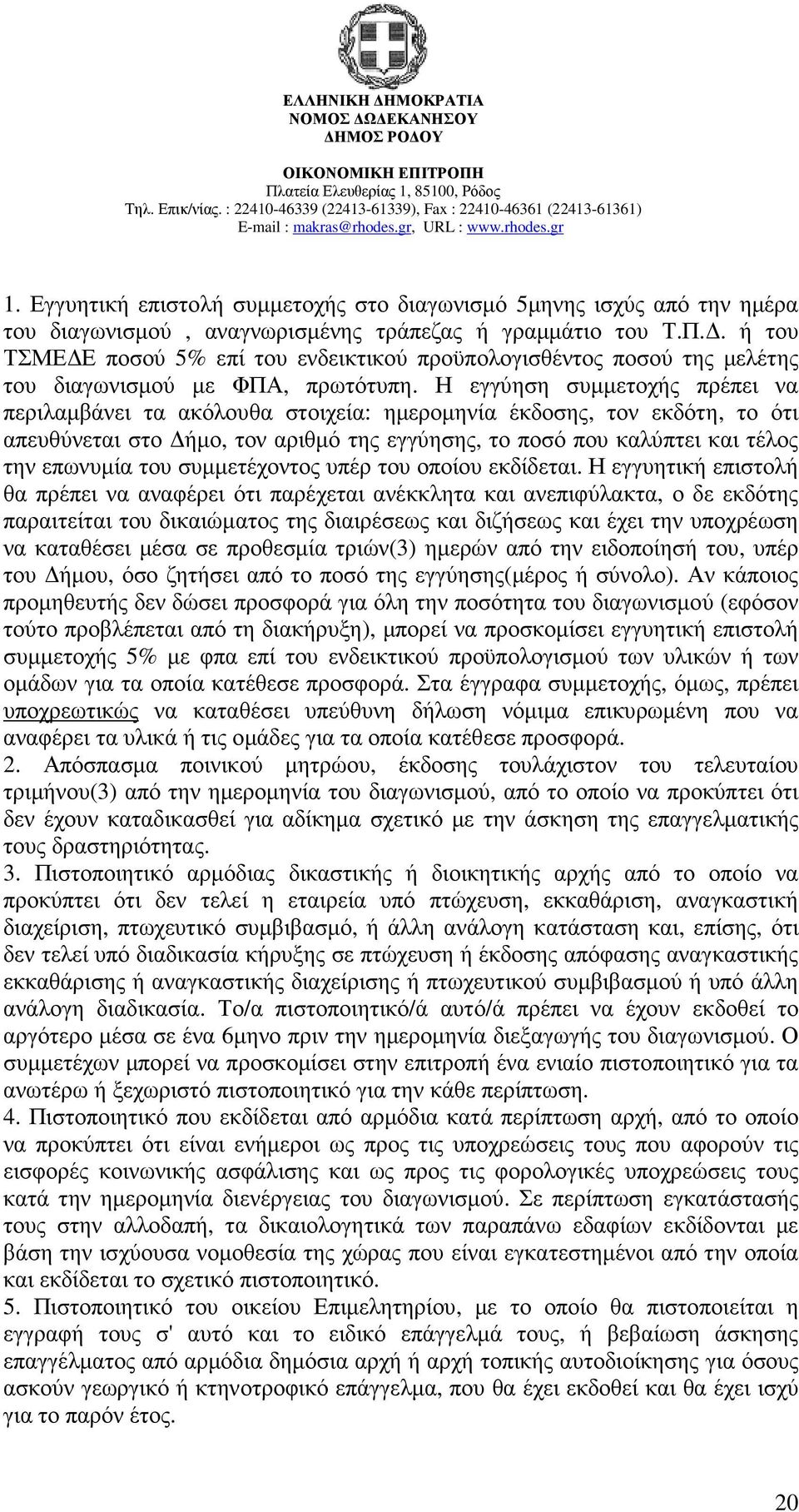Η εγγύηση συµµετοχής πρέπει να περιλαµβάνει τα ακόλουθα στοιχεία: ηµεροµηνία έκδοσης, τον εκδότη, το ότι απευθύνεται στο ήµο, τον αριθµό της εγγύησης, το ποσό που καλύπτει και τέλος την επωνυµία του