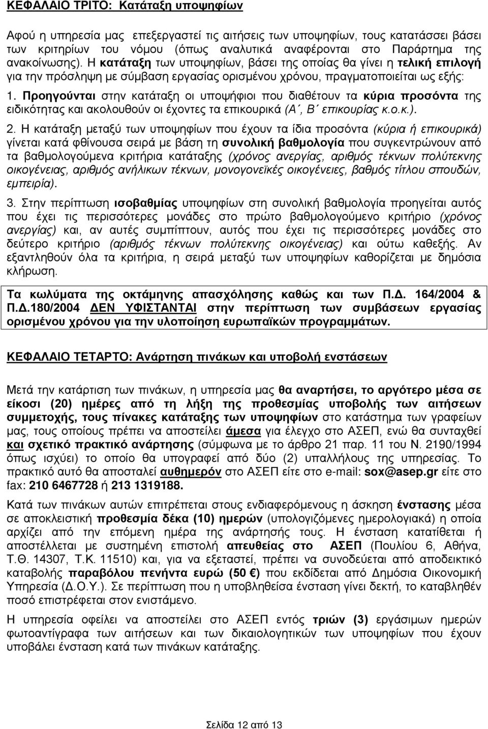 Προηγούνται στην κατάταξη οι υποψήφιοι που διαθέτουν τα κύρια προσόντα της ειδικότητας και ακολουθούν οι έχοντες τα επικουρικά (Α, Β επικουρίας κ.ο.κ.). 2.