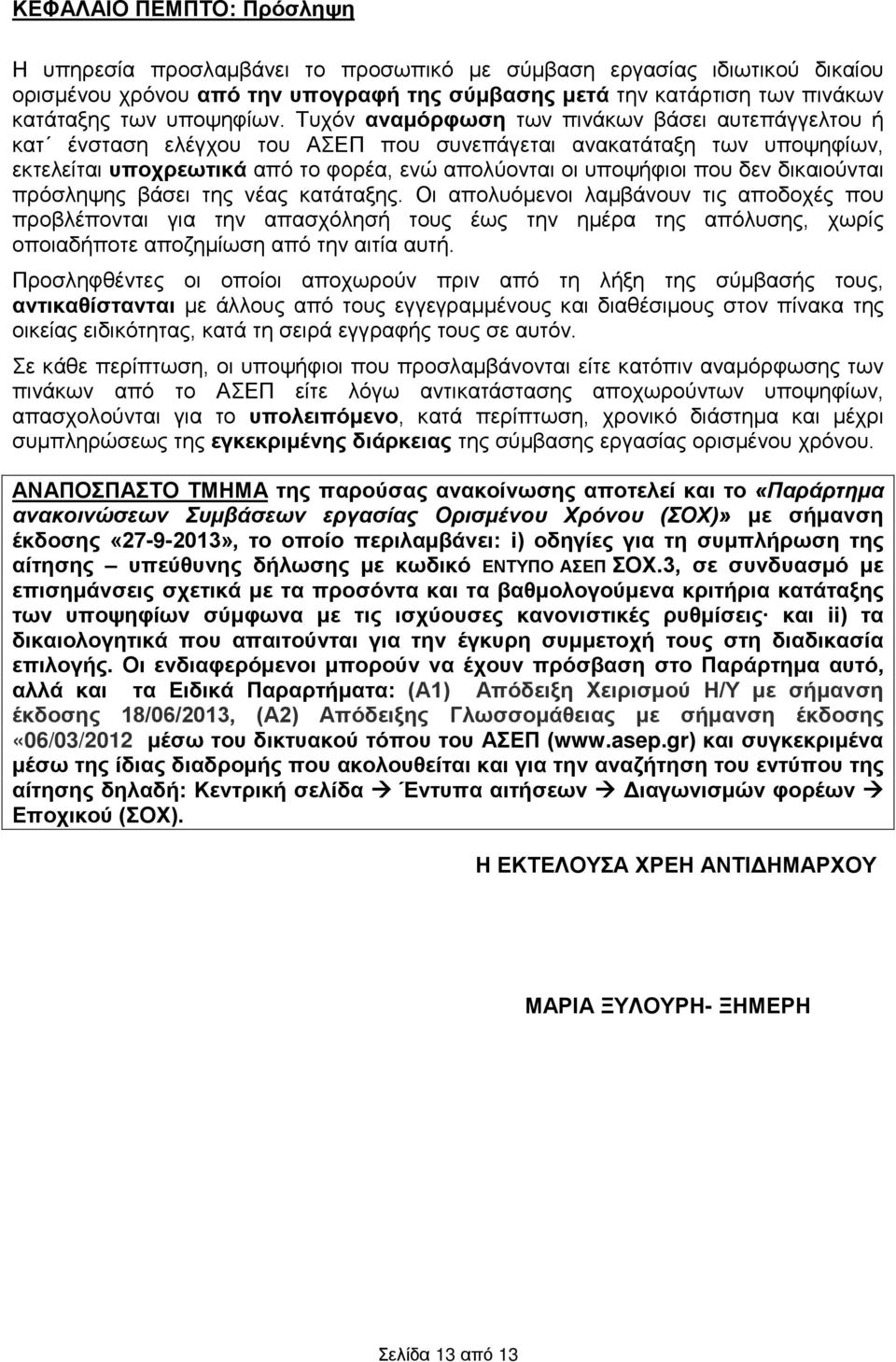 Τυχόν αναμόρφωση των πινάκων βάσει αυτεπάγγελτου ή κατ ένσταση ελέγχου του ΑΣΕΠ που συνεπάγεται ανακατάταξη των υποψηφίων, εκτελείται υποχρεωτικά από το φορέα, ενώ απολύονται οι υποψήφιοι που δεν