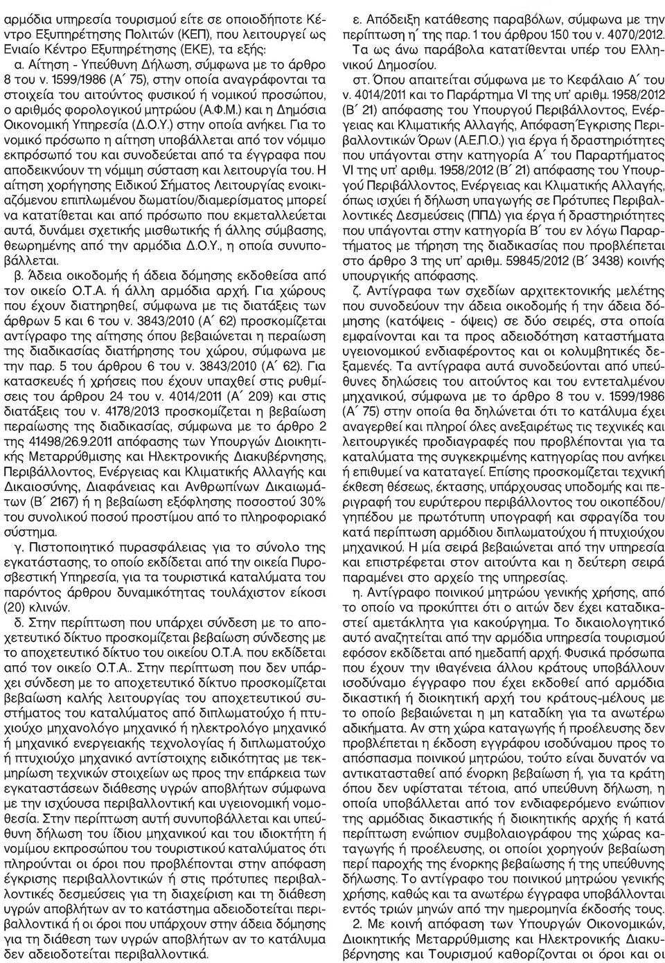 Για το νομικό πρόσωπο η αίτηση υποβάλλεται από τον νόμιμο εκπρόσωπό του και συνοδεύεται από τα έγγραφα που αποδεικνύουν τη νόμιμη σύσταση και λειτουργία του.