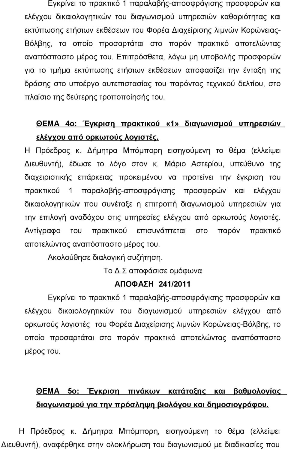 Επιπρόσθετα, λόγω μη υποβολής προσφορών για το τμήμα εκτύπωσης ετήσιων εκθέσεων αποφασίζει την ένταξη της δράσης στο υποέργο αυτεπιστασίας του παρόντος τεχνικού δελτίου, στο πλαίσιο της δεύτερης