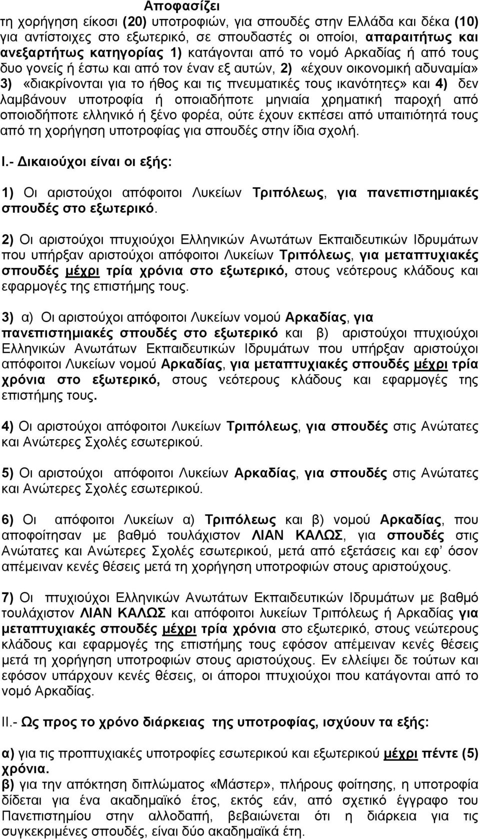 υποτροφία ή οποιαδήποτε μηνιαία χρηματική παροχή από οποιοδήποτε ελληνικό ή ξένο φορέα, ούτε έχουν εκπέσει από υπαιτιότητά τους από τη χορήγηση υποτροφίας για σπουδές στην ίδια σχολή. Ι.