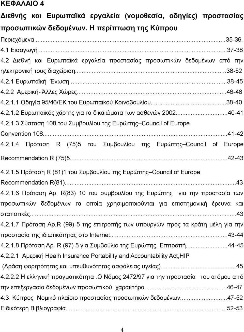 ..38-40 4.2.1.2 Ευρωπαϊκός χάρτης για τα δικαιώματα των ασθενών 2002...40-41 4.2.1.3 Σύσταση 108 του Συμβουλίου της Ευρώπης Council of Europe Convention 108...41-42 4.2.1.4 Πρόταση R (75)5 του Συμβουλίου της Ευρώπης Council of Europe Recommendation R (75)5.