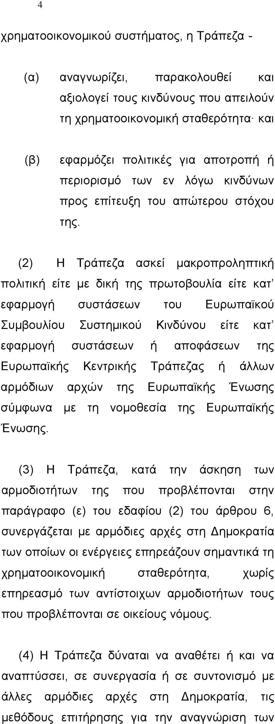 (2) Η Τράπεζα ασκεί μακροπροληπτική πολιτική είτε με δική της πρωτοβουλία είτε κατ εφαρμογή συστάσεων του Ευρωπαϊκού Συμβουλίου Συστημικού Κινδύνου είτε κατ εφαρμογή συστάσεων ή αποφάσεων της