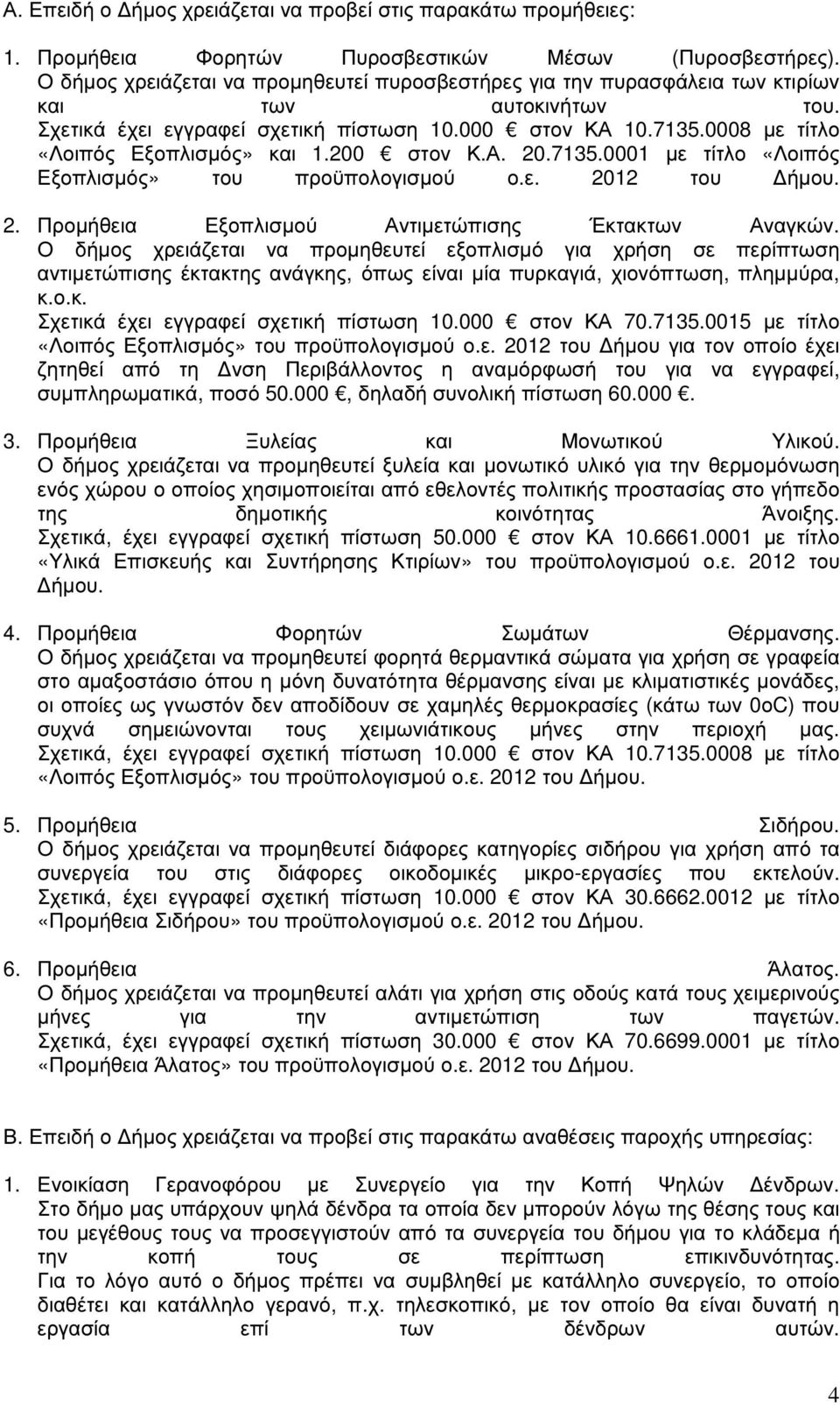 0008 µε τίτλο «Λοιπός Εξοπλισµός» και 1.200 στον Κ.Α. 20.7135.0001 µε τίτλο «Λοιπός Εξοπλισµός» του προϋπολογισµού ο.ε. 2012 του ήµου. 2. Προµήθεια Εξοπλισµού Αντιµετώπισης Έκτακτων Αναγκών.