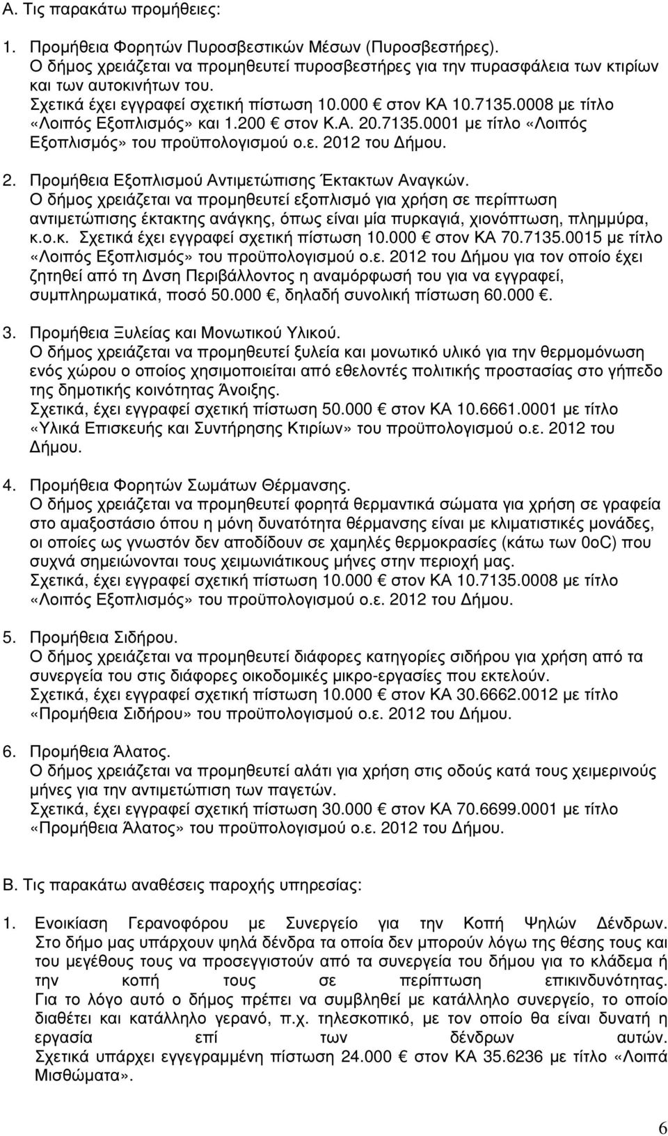 Ο δήµος χρειάζεται να προµηθευτεί εξοπλισµό για χρήση σε περίπτωση αντιµετώπισης έκτακτης ανάγκης, όπως είναι µία πυρκαγιά, χιονόπτωση, πληµµύρα, κ.ο.κ. Σχετικά έχει εγγραφεί σχετική πίστωση 10.