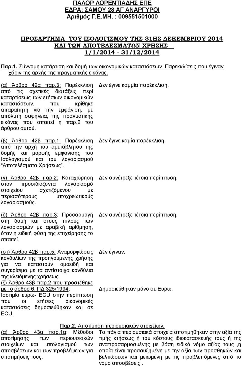 3: Παρέκκλιση από τις σχετικές διατάξεις περί καταρτίσεως των ετήσιων οικονομικών καταστάσεων, που κρίθηκε απαραίτητη για την εμφάνιση, με απόλυτη σαφήνεια, της πραγματικής εικόνας που απαιτεί η παρ.