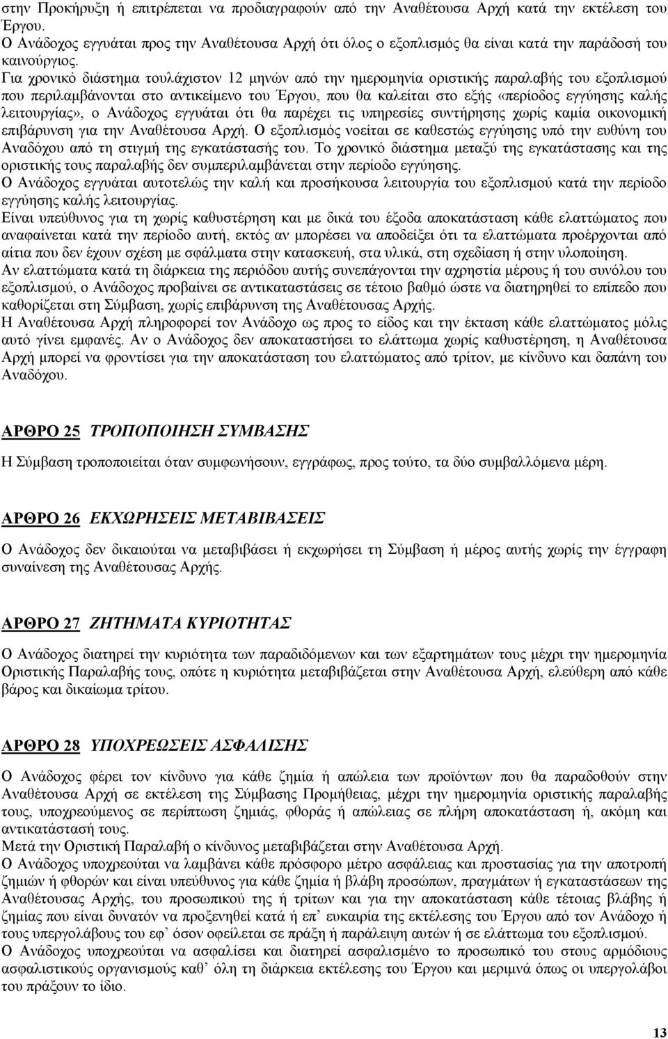 Για χρονικό διάστημα τουλάχιστον 12 μηνών από την ημερομηνία οριστικής παραλαβής του εξοπλισμού που περιλαμβάνονται στο αντικείμενο του Έργου, που θα καλείται στο εξής «περίοδος εγγύησης καλής