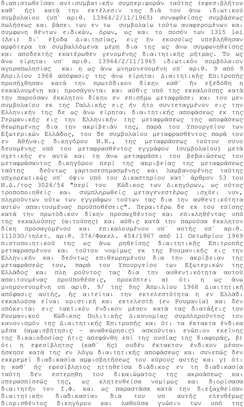 εκουσίως υπεβλήθησαν αμφότερα τα συμβαλλόμενα μέρη δια της ως άνω συμφωνηθείσης και αποδεκτής εκατέρωθεν γενομένης διαιτητικής ρήτρας. Το ως άνω είρηται υπ` αριθ.