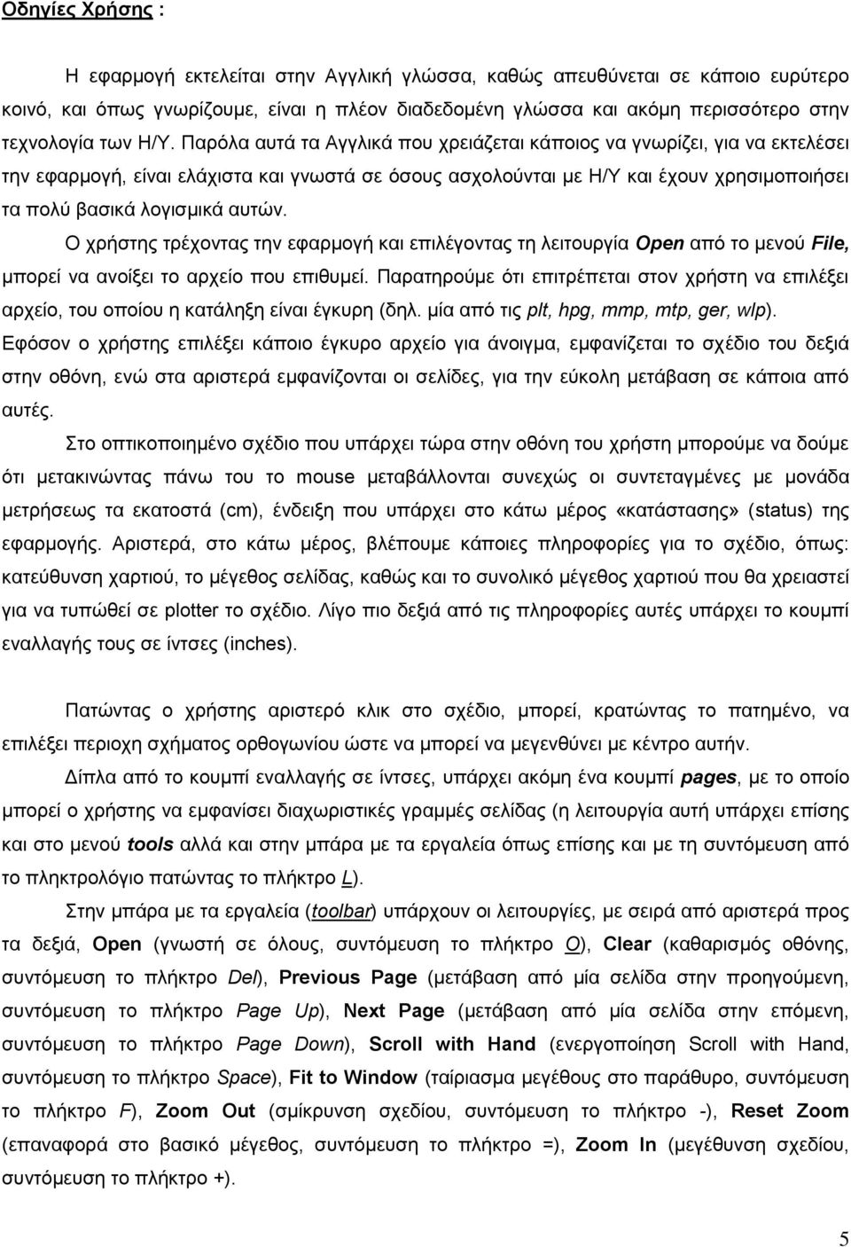 απηώλ. Ο ρξήζηεο ηξέρνληαο ηελ εθαξκνγή θαη επηιέγνληαο ηε ιεηηνπξγία Open από ην κελνύ File, κπνξεί λα αλνίμεη ην αξρείν πνπ επηζπκεί.