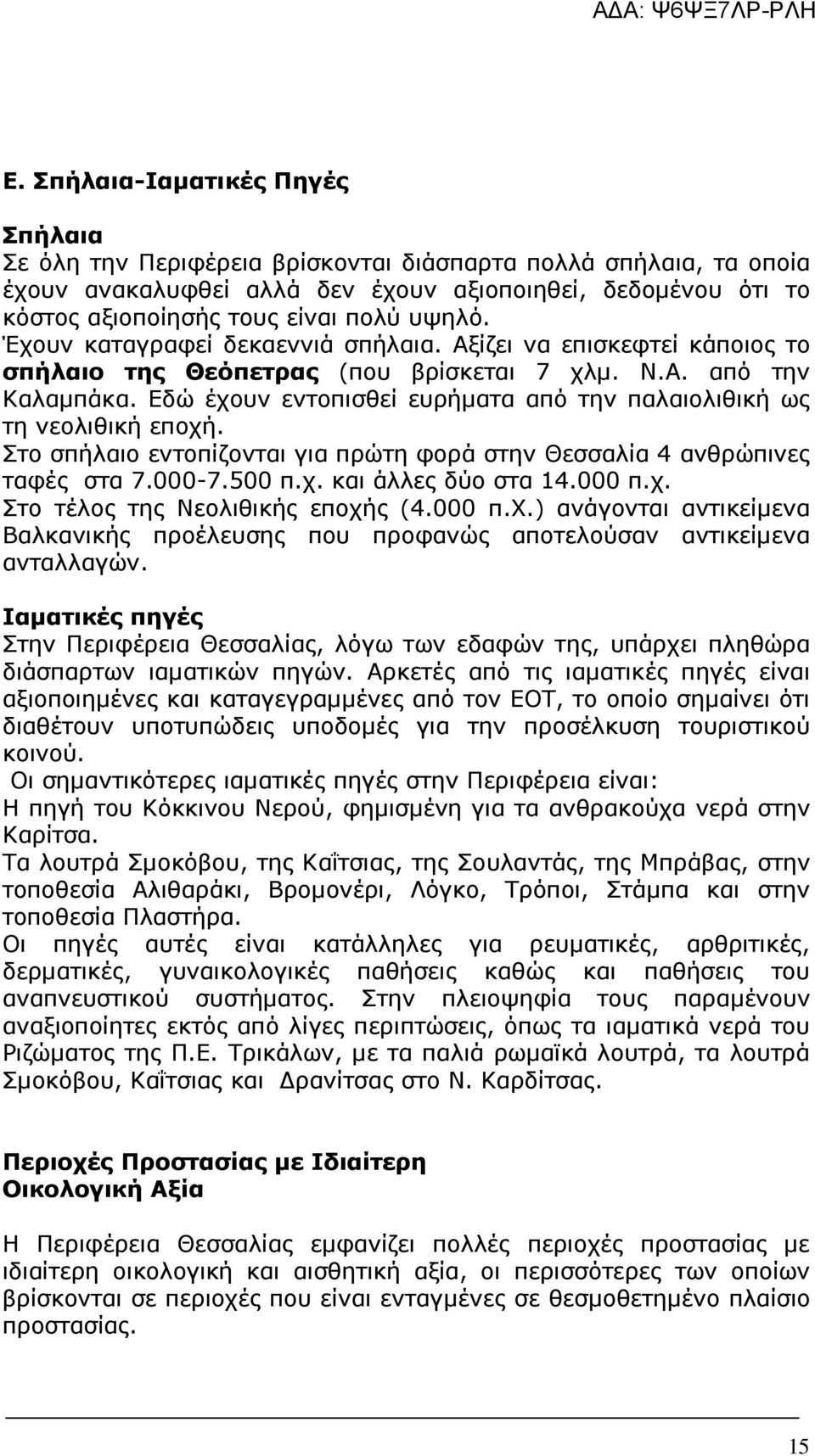 Εδώ έχουν εντοπισθεί ευρήµατα από την παλαιολιθική ως τη νεολιθική εποχή. Στο σπήλαιο εντοπίζονται για πρώτη φορά στην Θεσσαλία 4 ανθρώπινες ταφές στα 7.000-7.500 π.χ. και άλλες δύο στα 14.000 π.χ. Στο τέλος της Νεολιθικής εποχής (4.