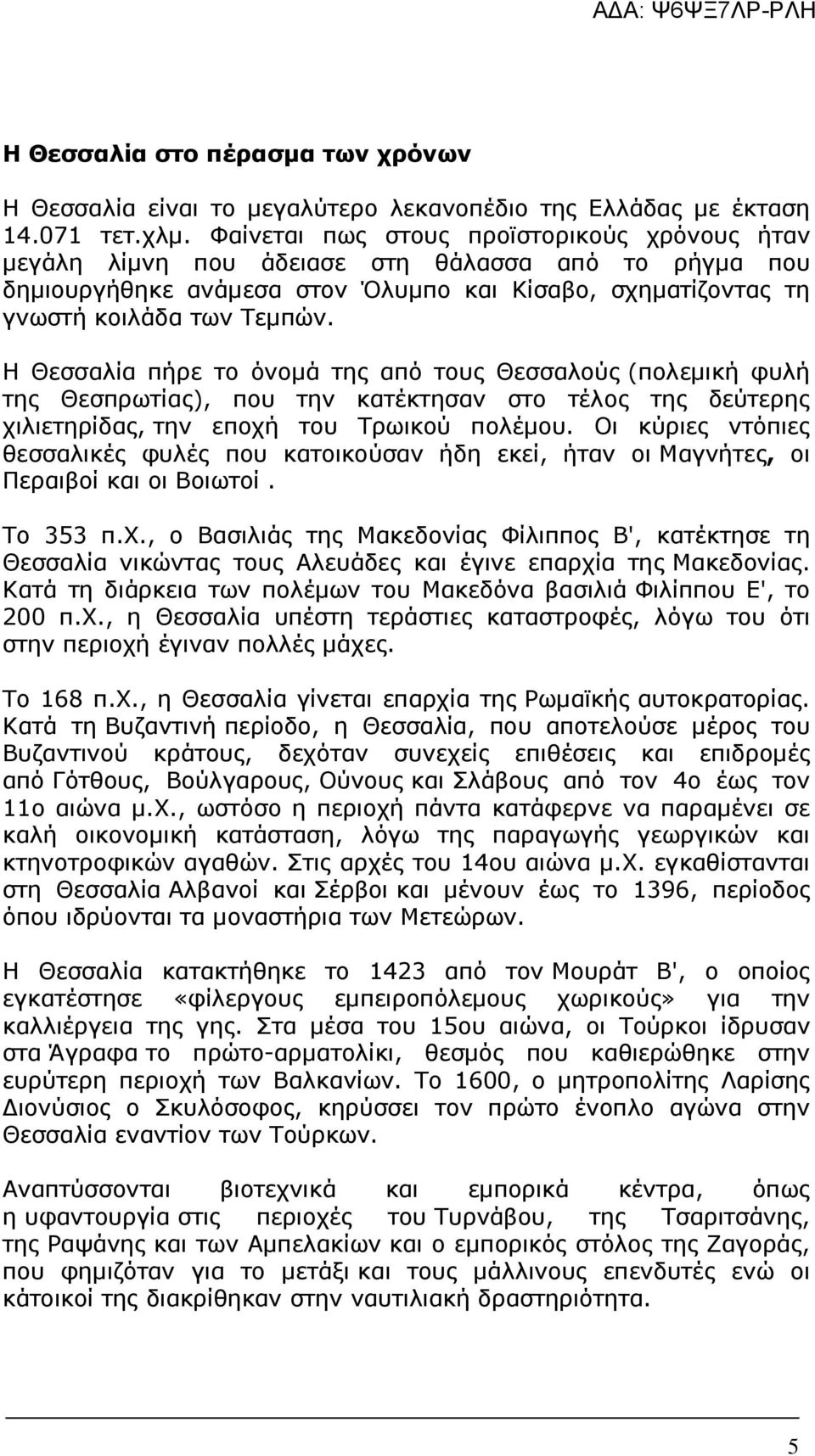 Η Θεσσαλία πήρε το όνοµά της από τους Θεσσαλούς (πολεµική φυλή της Θεσπρωτίας), που την κατέκτησαν στο τέλος της δεύτερης χιλιετηρίδας, την εποχή του Τρωικού πολέµου.