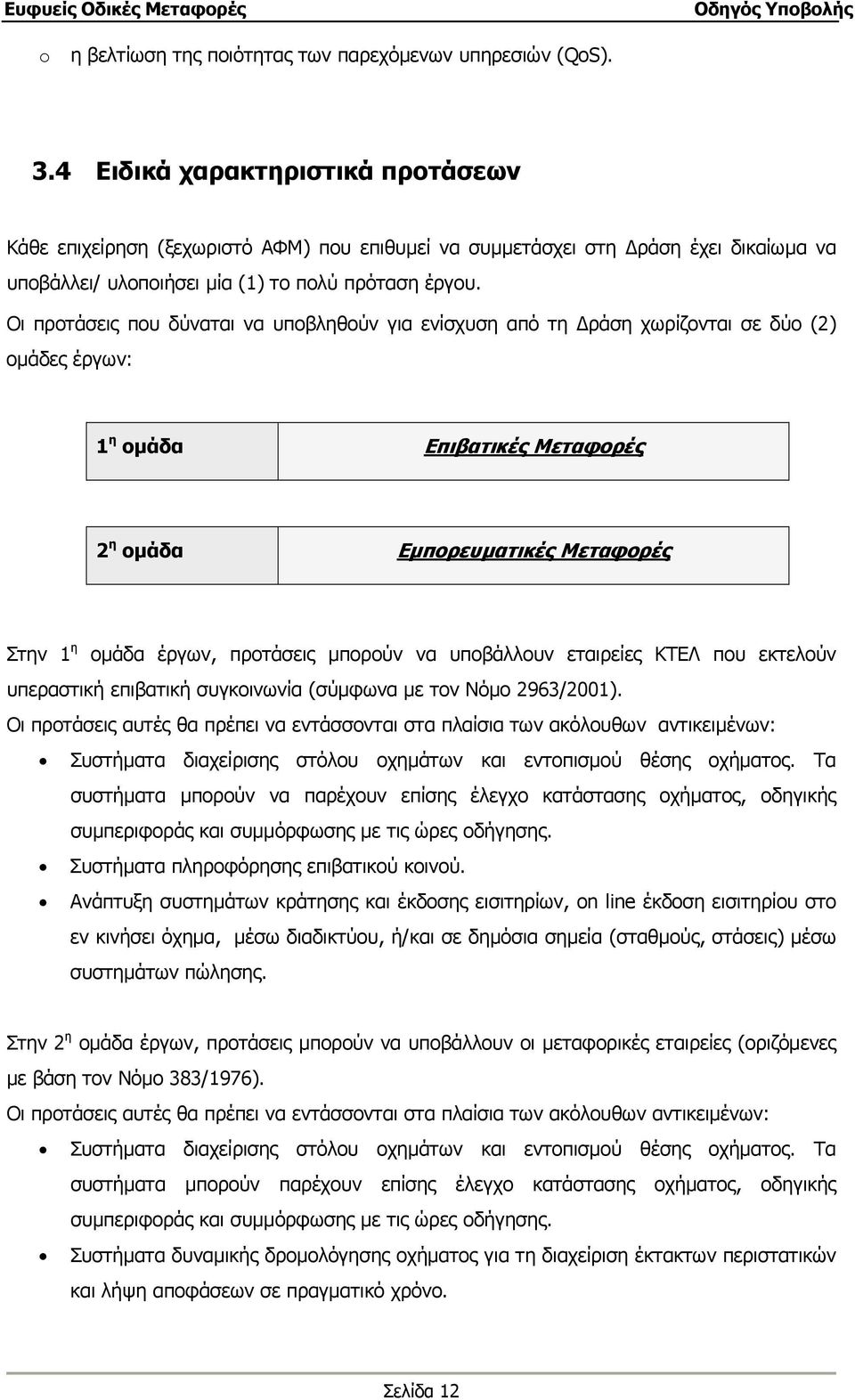 Οι προτάσεις που δύναται να υποβληθούν για ενίσχυση από τη ράση χωρίζονται σε δύο (2) οµάδες έργων: 1 η οµάδα Επιβατικές Μεταφορές 2 η οµάδα Εµπορευµατικές Μεταφορές Στην 1 η οµάδα έργων, προτάσεις