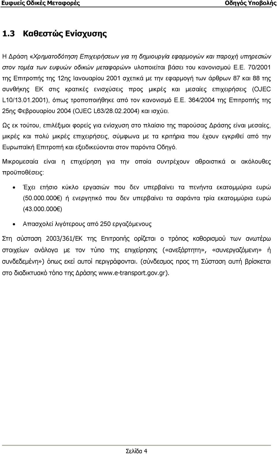 Ως εκ τούτου, επιλέξιµοι φορείς για ενίσχυση στο πλαίσιο της παρούσας ράσης είναι µεσαίες, µικρές και πολύ µικρές επιχειρήσεις, σύµφωνα µε τα κριτήρια που έχουν εγκριθεί από την Ευρωπαϊκή Επιτροπή