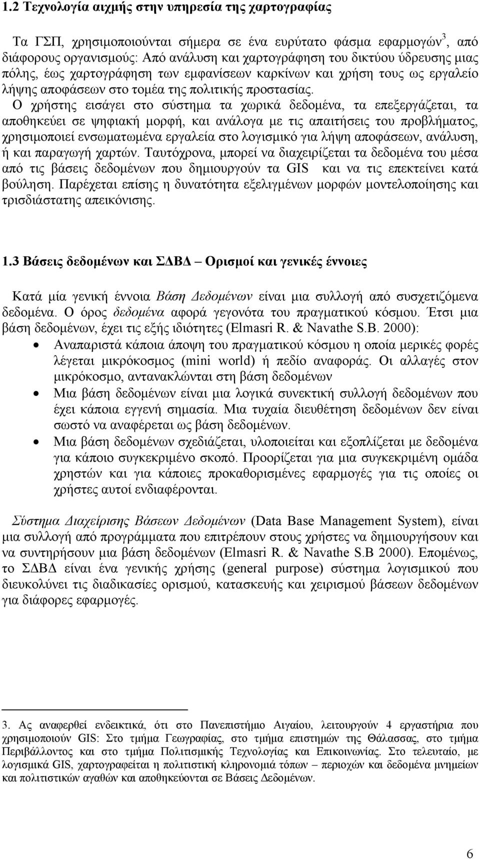 Ο χρήστης εισάγει στο σύστημα τα χωρικά δεδομένα, τα επεξεργάζεται, τα αποθηκεύει σε ψηφιακή μορφή, και ανάλογα με τις απαιτήσεις του προβλήματος, χρησιμοποιεί ενσωματωμένα εργαλεία στο λογισμικό για