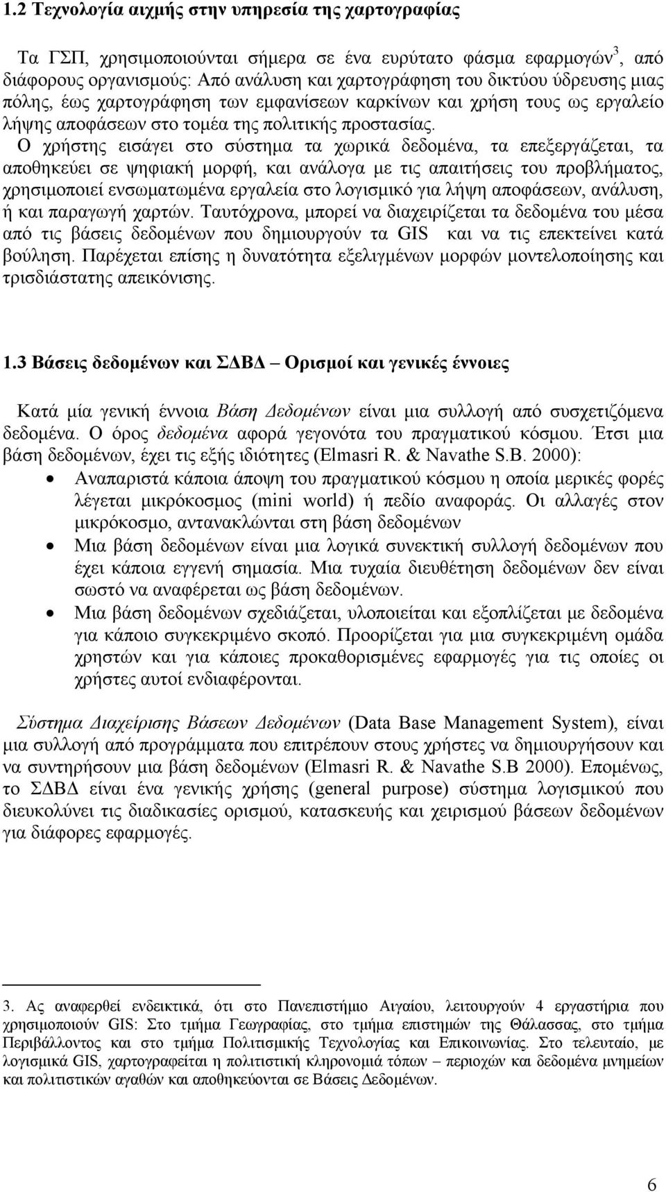 Ο χρήστης εισάγει στο σύστημα τα χωρικά δεδομένα, τα επεξεργάζεται, τα αποθηκεύει σε ψηφιακή μορφή, και ανάλογα με τις απαιτήσεις του προβλήματος, χρησιμοποιεί ενσωματωμένα εργαλεία στο λογισμικό για