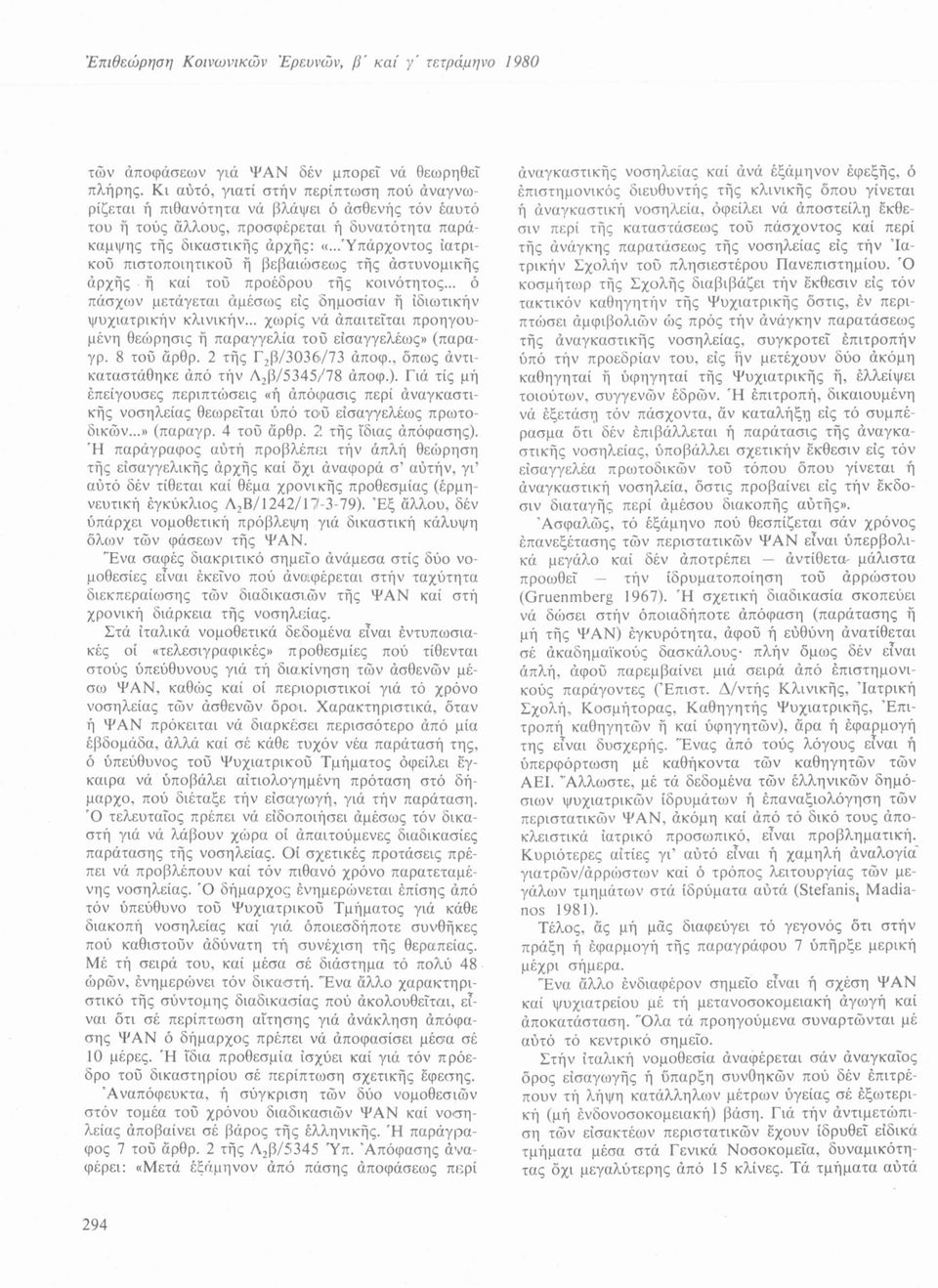 ..Ύπάρχοντος ιατρικού πιστοποιητικού ή βεβαιώσεως τής άστυνομικής άρχής ή καί τού προέδρου τής κοινότητος... ό πάσχων μετάγεται αμέσως είς δημοσίαν ή Ιδιωτικήν ψυχιατρικήν κλινικήν.