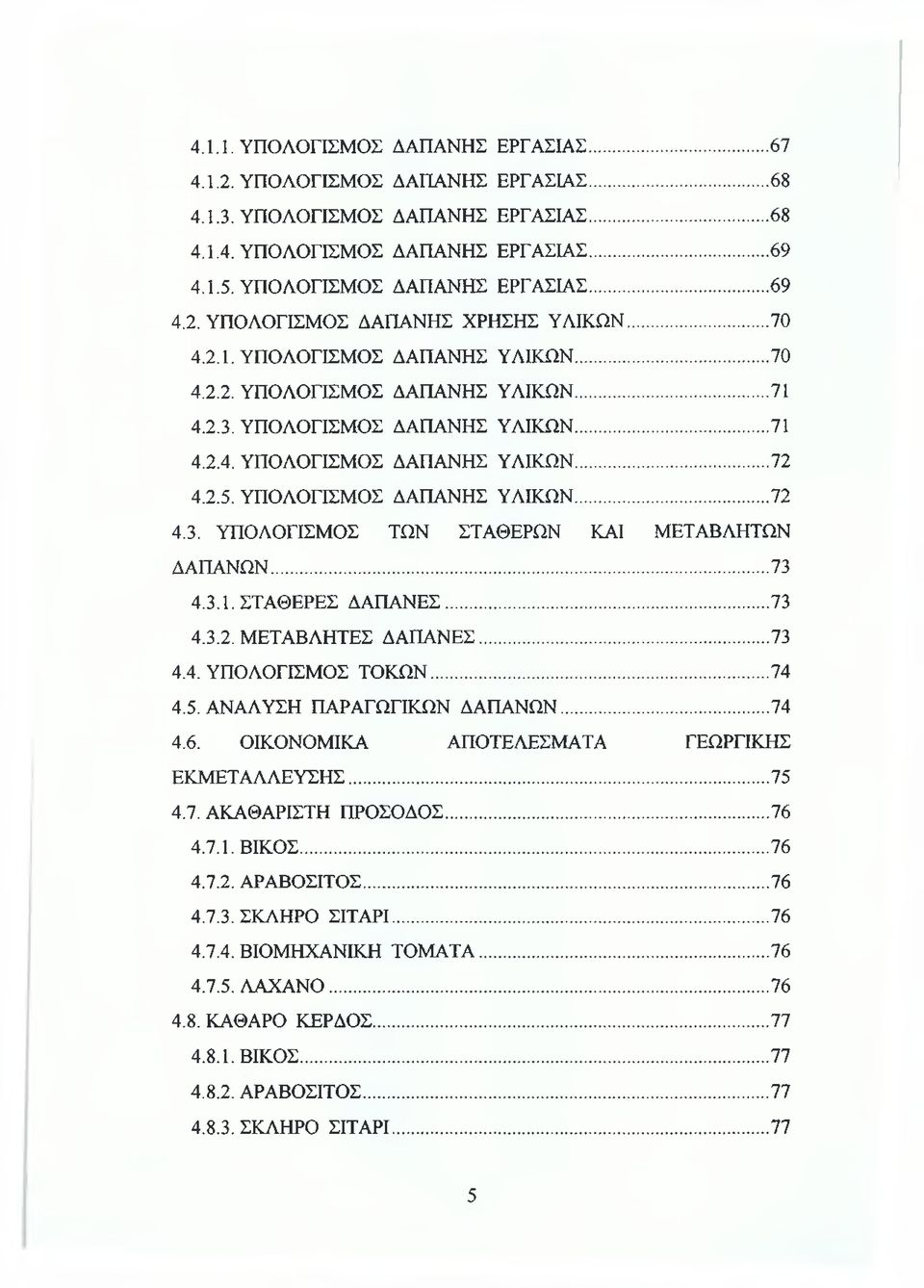 2.5. ΥΠΟΛΟΓΙΣΜΟΣ ΔΑΠΑΝΗΣ ΥΛΙΚΩΝ... 72 4.3. ΥΠΟΛΟΓΙΣΜΟΣ ΤΩΝ ΣΤΑΘΕΡΩΝ ΚΑΙ ΜΕΤΑΒΛΗΤΩΝ ΔΑΠΑΝΩΝ...73 4.3.1. ΣΤΑΘΕΡΕΣ ΔΑΠΑΝΕΣ...73 4.3.2. ΜΕΤΑΒΛΗΤΕΣ ΔΑΠΑΝΕΣ... 73 4.4. ΥΠΟΛΟΓΙΣΜΟΣ ΤΟΚΩΝ...74 4.5. ΑΝΑΛΥΣΗ ΠΑΡΑΓΩΓΙΚΩΝ ΔΑΠΑΝΩΝ.