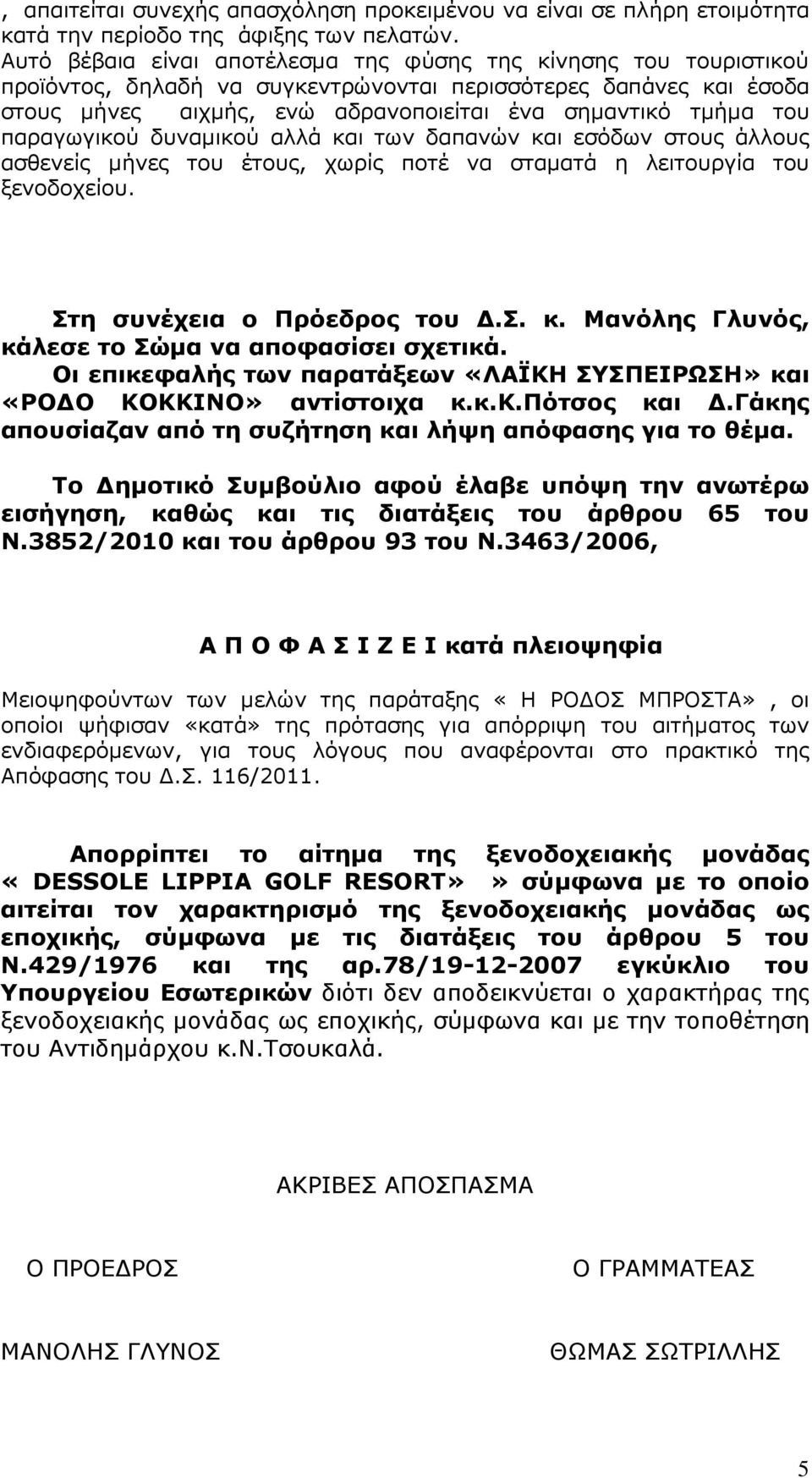 παραγωγικού δυναµικού αλλά και των δαπανών και εσόδων στους άλλους ασθενείς µήνες του έτους, χωρίς ποτέ να σταµατά η λειτουργία του ξενοδοχείου. Στη συνέχεια ο Πρόεδρος του.σ. κ. Μανόλης Γλυνός, κάλεσε το Σώµα να αποφασίσει σχετικά.