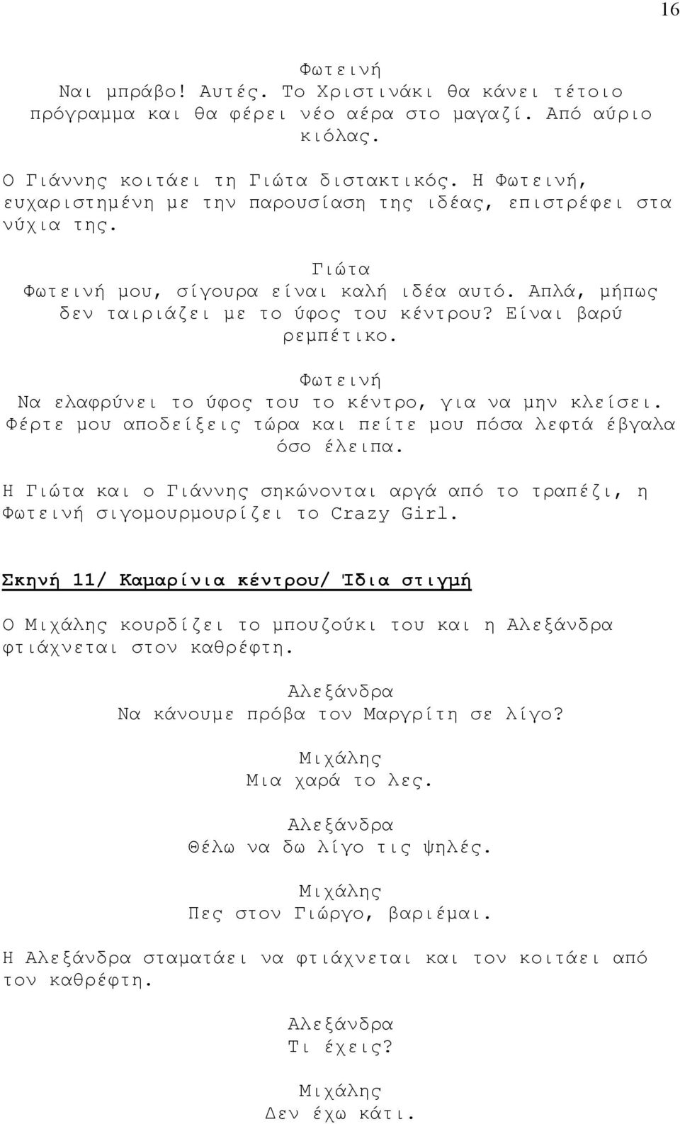 Να ελαφρύνει το ύφος του το κέντρο, για να μην κλείσει. Φέρτε μου αποδείξεις τώρα και πείτε μου πόσα λεφτά έβγαλα όσο έλειπα. Η και ο σηκώνονται αργά από το τραπέζι, η σιγομουρμουρίζει το Crazy Girl.
