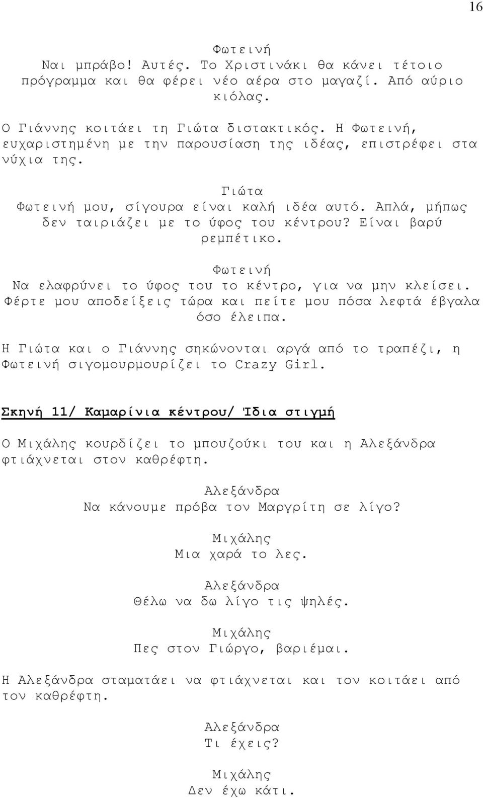 Να ελαφρύνει το ύφος του το κέντρο, για να μην κλείσει. Φέρτε μου αποδείξεις τώρα και πείτε μου πόσα λεφτά έβγαλα όσο έλειπα. Η και ο σηκώνονται αργά από το τραπέζι, η σιγομουρμουρίζει το Crazy Girl.