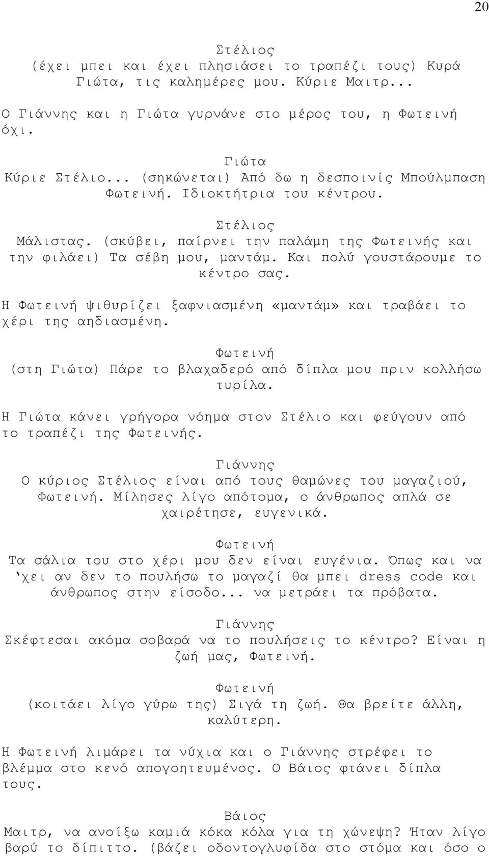 Η ψιθυρίζει ξαφνιασμένη «μαντάμ» και τραβάει το χέρι της αηδιασμένη. (στη ) Πάρε το βλαχαδερό από δίπλα μου πριν κολλήσω τυρίλα. Η κάνει γρήγορα νόημα στον Στέλιο και φεύγουν από το τραπέζι της ς.