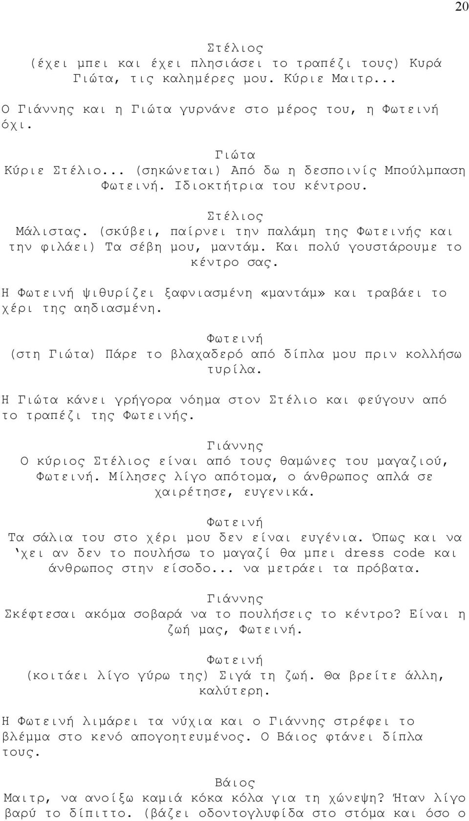 Η ψιθυρίζει ξαφνιασμένη «μαντάμ» και τραβάει το χέρι της αηδιασμένη. (στη ) Πάρε το βλαχαδερό από δίπλα μου πριν κολλήσω τυρίλα. Η κάνει γρήγορα νόημα στον Στέλιο και φεύγουν από το τραπέζι της ς.