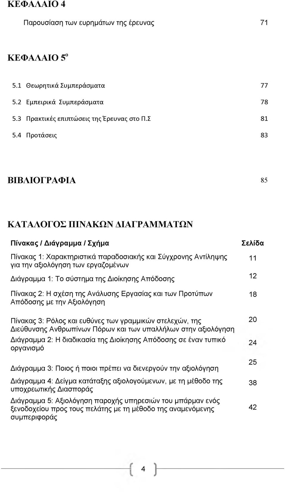Διάγραμμα 1: Το σύστημα της Διοίκησης Απόδοσης 12 Πίνακας 2: Η σχέση της Ανάλυσης Εργασίας και των Προτύπων 18 Απόδοσης με την Αξιολόγηση Πίνακας 3: Ρόλος και ευθύνες των γραμμικών στελεχών, της 20