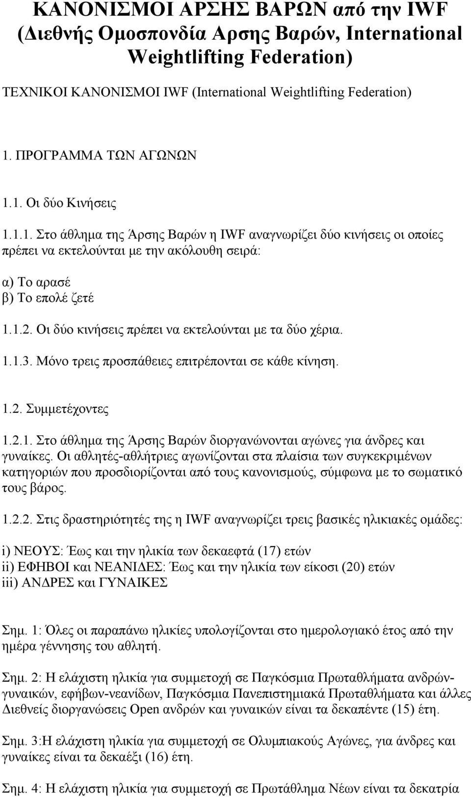 Οι δύο κινήσεις πρέπει να εκτελούνται με τα δύο χέρια. 1.1.3. Μόνο τρεις προσπάθειες επιτρέπονται σε κάθε κίνηση. 1.2. Συμμετέχοντες 1.2.1. Στο άθλημα της Άρσης Βαρών διοργανώνονται αγώνες για άνδρες και γυναίκες.