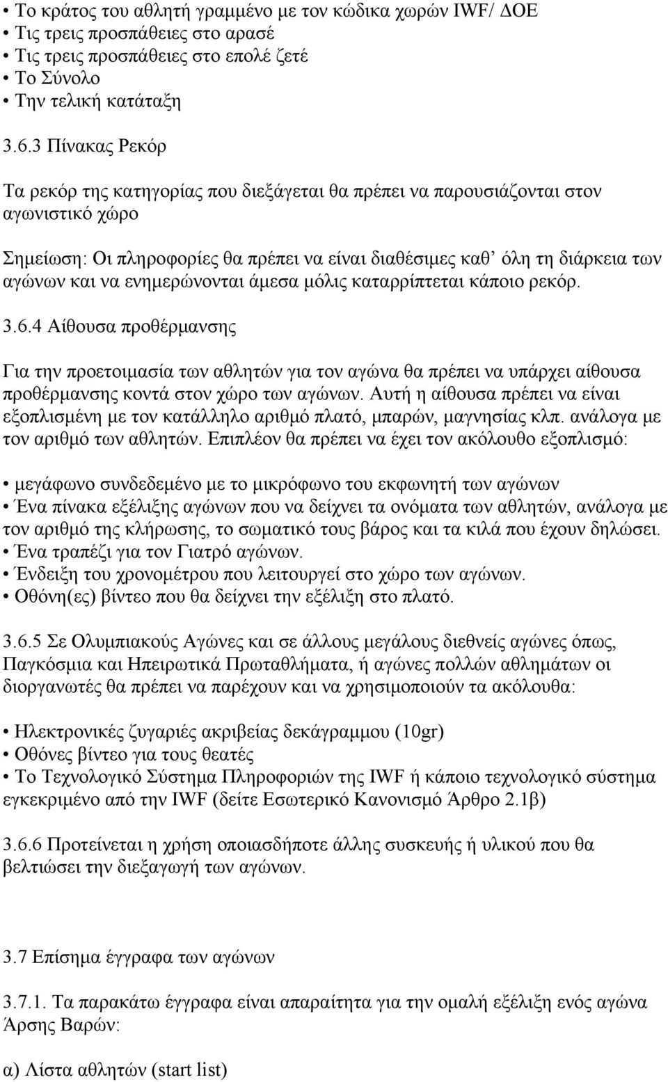 ενημερώνονται άμεσα μόλις καταρρίπτεται κάποιο ρεκόρ. 3.6.4 Αίθουσα προθέρμανσης Για την προετοιμασία των αθλητών για τον αγώνα θα πρέπει να υπάρχει αίθουσα προθέρμανσης κοντά στον χώρο των αγώνων.