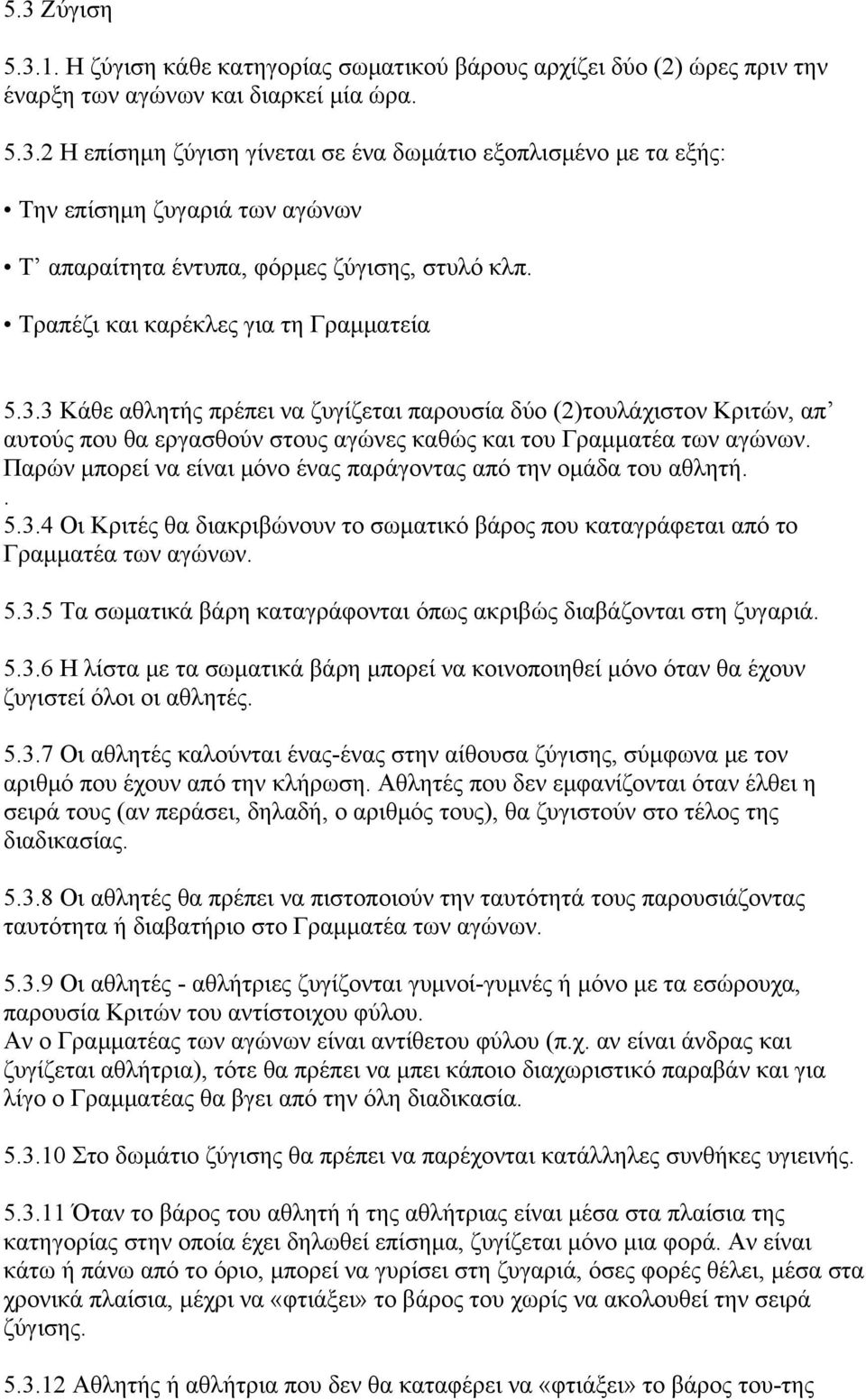 Παρών μπορεί να είναι μόνο ένας παράγοντας από την ομάδα του αθλητή.. 5.3.4 Οι Κριτές θα διακριβώνουν το σωματικό βάρος που καταγράφεται από το Γραμματέα των αγώνων. 5.3.5 Τα σωματικά βάρη καταγράφονται όπως ακριβώς διαβάζονται στη ζυγαριά.