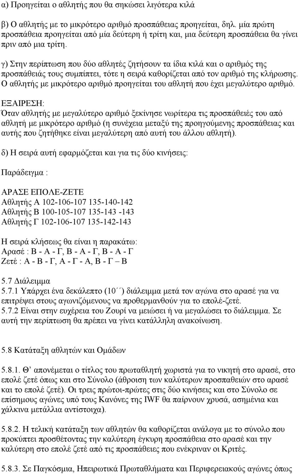 γ) Στην περίπτωση που δύο αθλητές ζητήσουν τα ίδια κιλά και ο αριθμός της προσπάθειάς τους συμπίπτει, τότε η σειρά καθορίζεται από τον αριθμό της κλήρωσης.