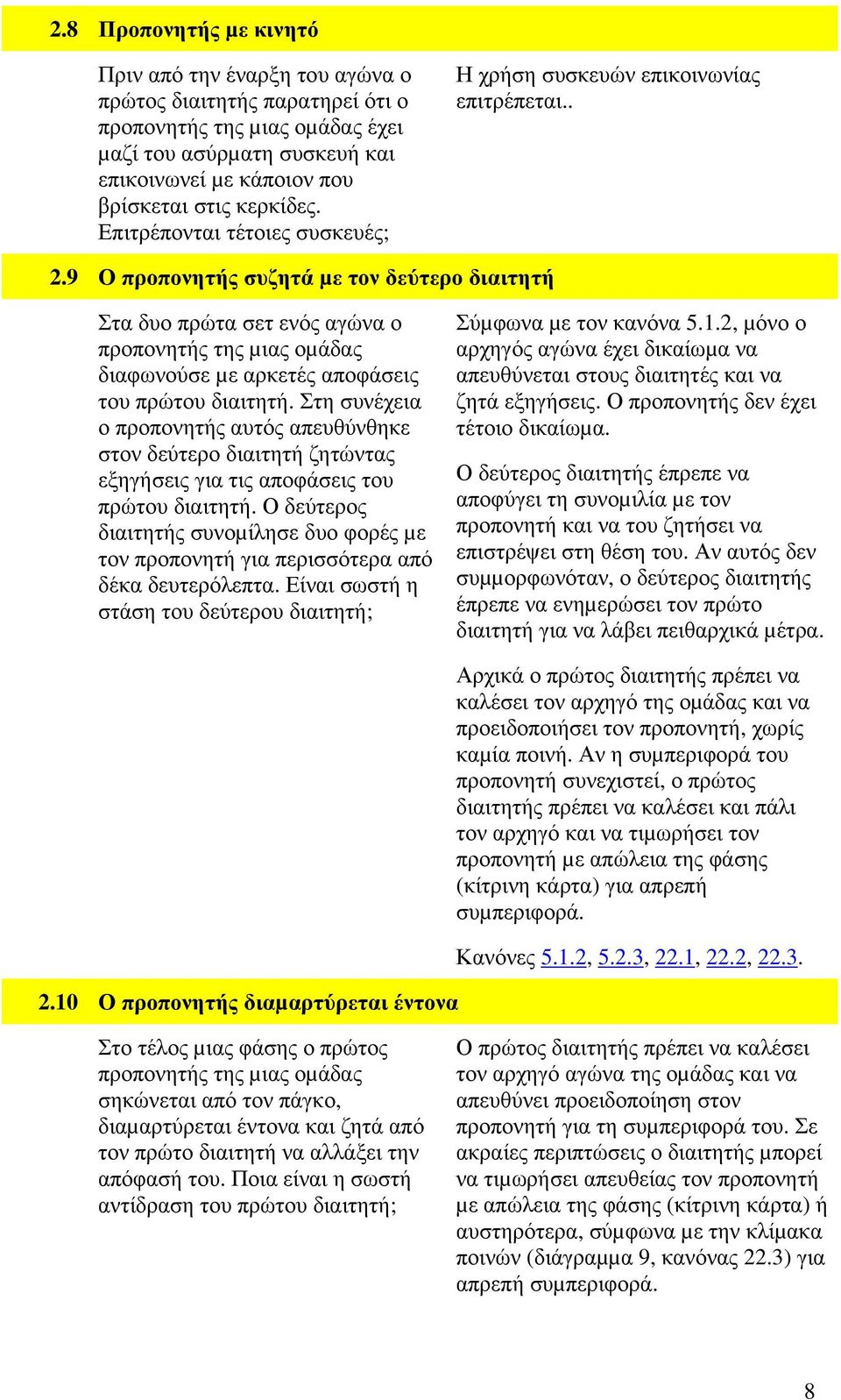 9 Ο προπονητής συζητά µε τον δεύτερο διαιτητή Στα δυο πρώτα σετ ενός αγώνα ο προπονητής της µιας οµάδας διαφωνούσε µε αρκετές αποφάσεις του πρώτου διαιτητή.