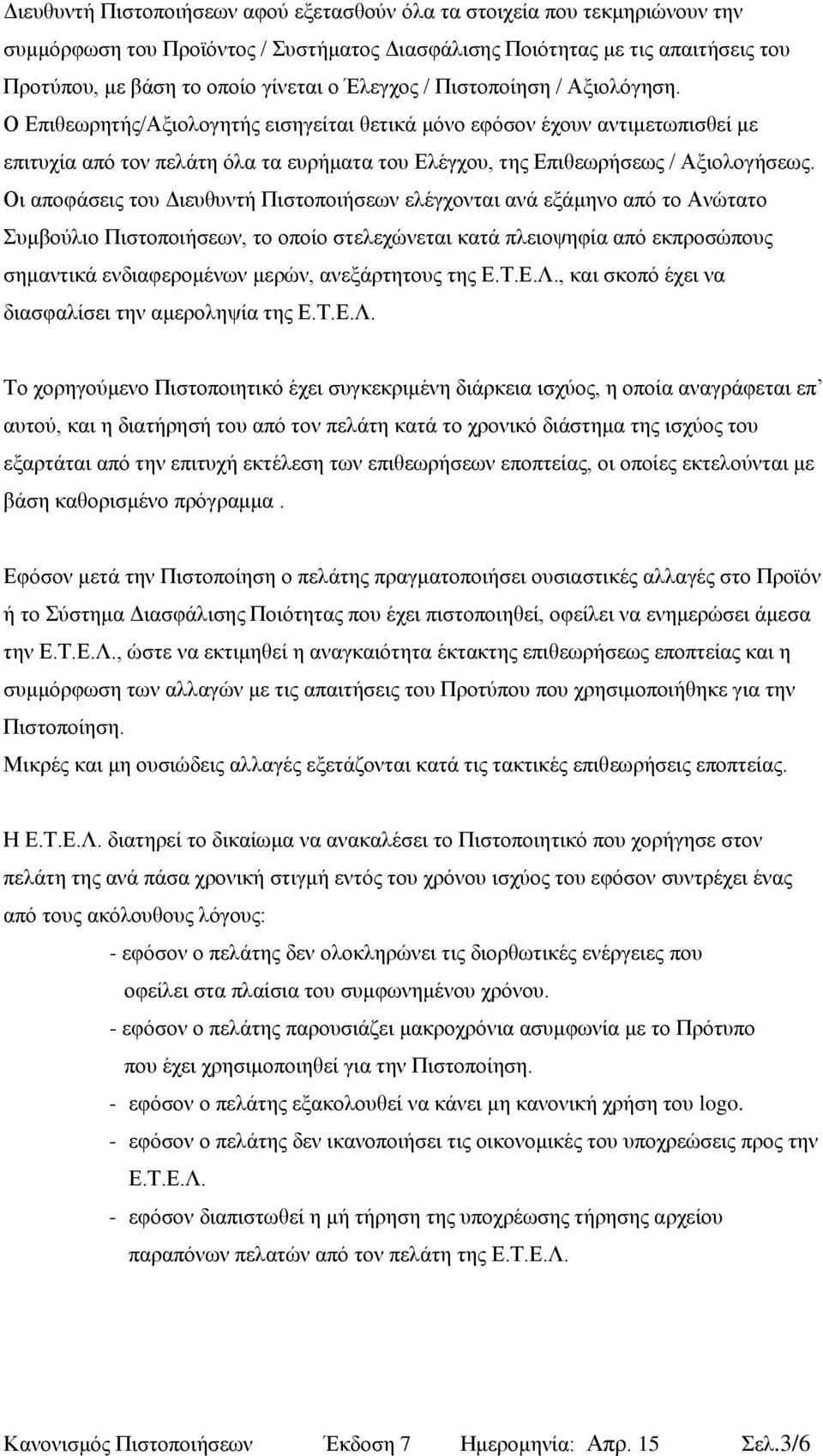 Ο Επιθεωρητής/Αξιολογητής εισηγείται θετικά μόνο εφόσον έχουν αντιμετωπισθεί με επιτυχία από τον πελάτη όλα τα ευρήματα του Ελέγχου, της Επιθεωρήσεως / Αξιολογήσεως.