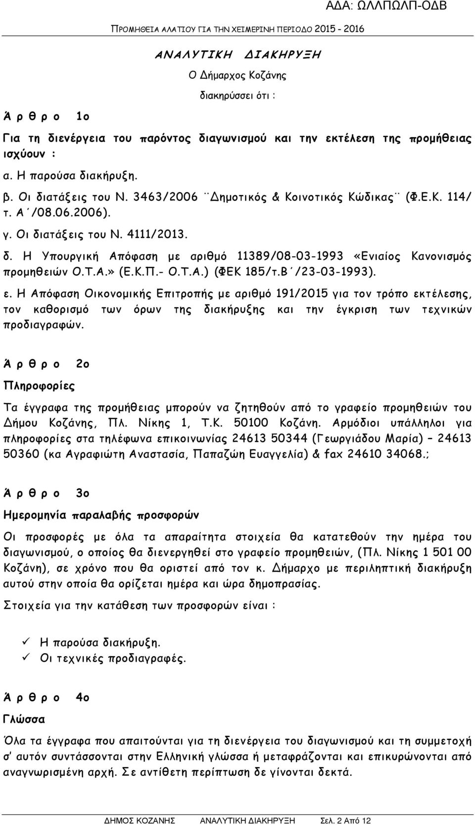 - Ο.Τ.Α.) (ΦΕΚ 185/τ.Β /23-03-1993). ε. Η Απόφαση Οικονοµικής Επιτροπής µε αριθµό 191/2015 για τον τρόπο εκτέλεσης, τον καθορισµό των όρων της διακήρυξης και την έγκριση των τεχνικών προδιαγραφών.