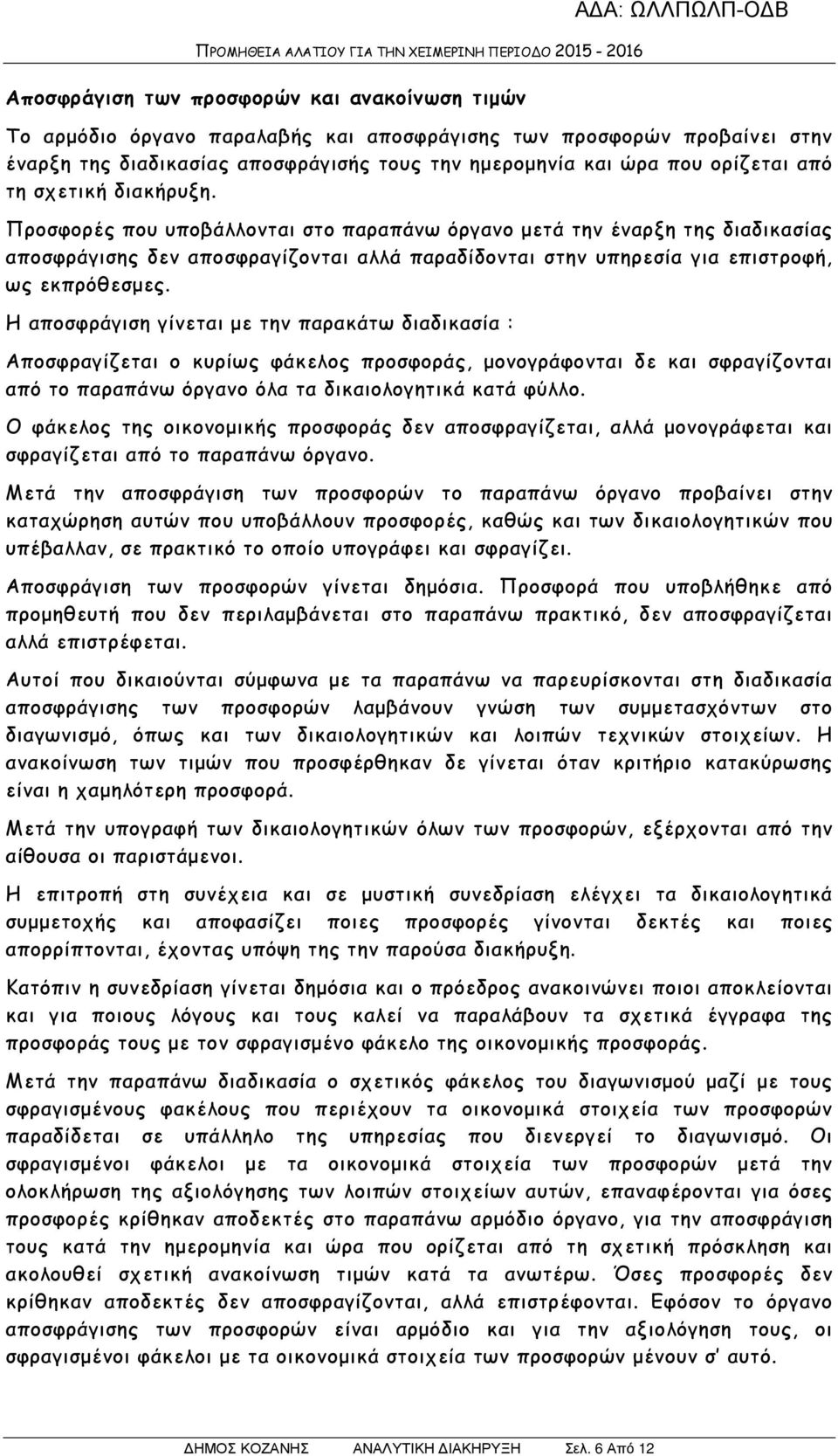 Η αποσφράγιση γίνεται µε την παρακάτω διαδικασία : Αποσφραγίζεται ο κυρίως φάκελος προσφοράς, µονογράφονται δε και σφραγίζονται από το παραπάνω όργανο όλα τα δικαιολογητικά κατά φύλλο.