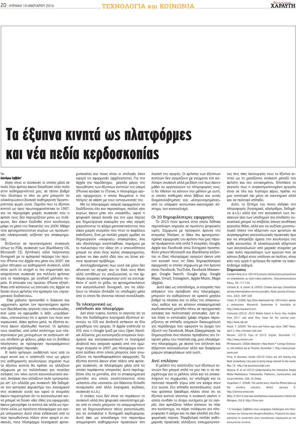 Παρόλο που τα έξυπνα κινητά ως όρος πρωτοεμφανίστηκε το 1997, για να περιγράψει μικρές συσκευές που η χρήση τους δεν περιοριζόταν μόνο ως τηλέφωνο, δεν είχαν διαδοθεί στην κουλτούρα μέχρι τα μέσα της