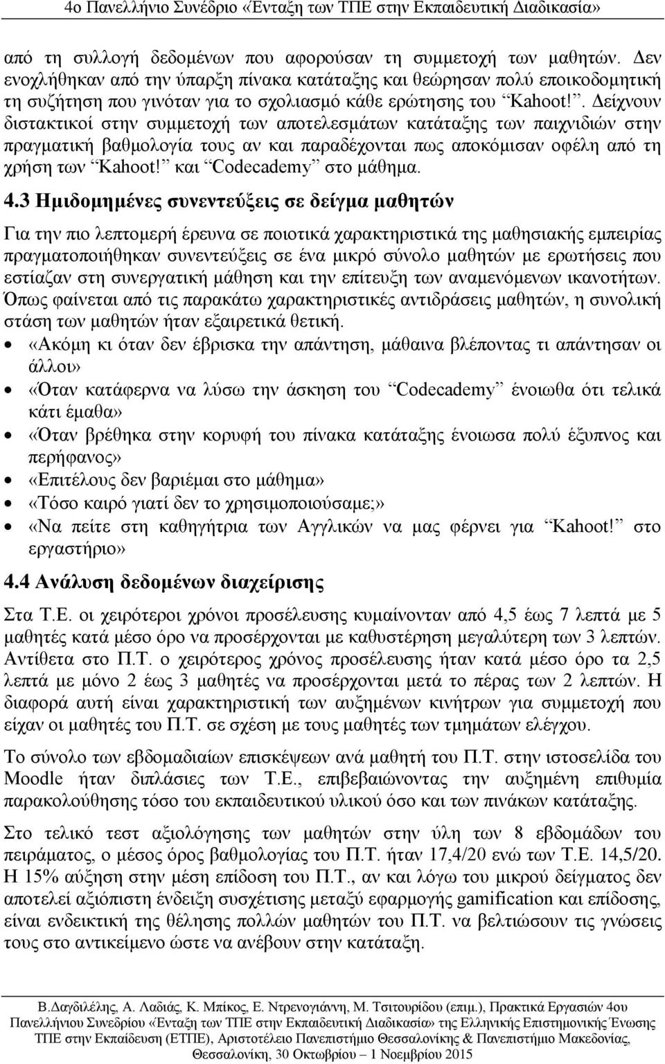 . Δείχνουν διστακτικοί στην συμμετοχή των αποτελεσμάτων κατάταξης των παιχνιδιών στην πραγματική βαθμολογία τους αν και παραδέχονται πως αποκόμισαν οφέλη από τη χρήση των Kahoot!