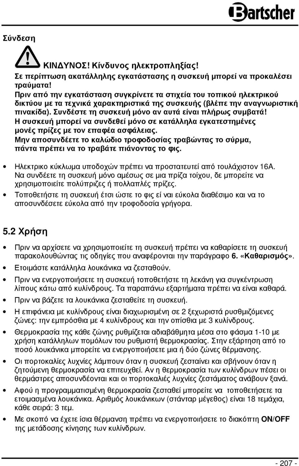 Συνδέστε τη συσκευή µόνο αν αυτά είναι πλήρως συµβατά! Η συσκευή µπορεί να συνδεθεί µόνο σε κατάλληλα εγκατεστηµένες µονές πρίζες µε τον επαφέα ασφάλειας.