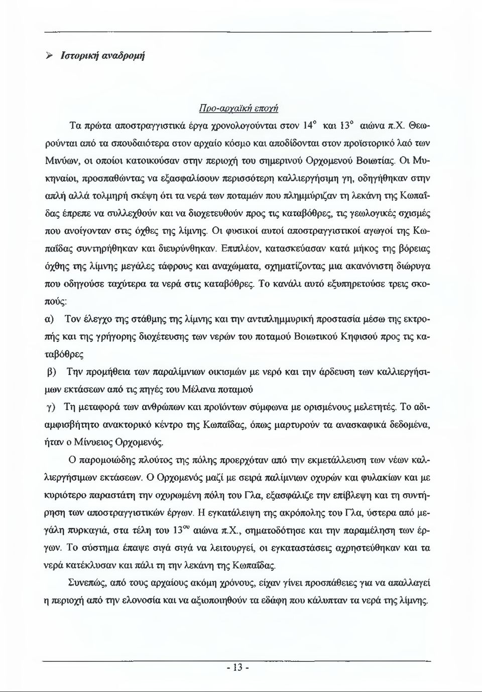 Θεωρούνται από τα σπουδαιότερα στον αρχαίο κόσμο και αποδίδονται στον προϊστορικό λαό των Μινύων, οι οποίοι κατοικούσαν στην περιοχή του σημερινού Ορχομενού Βοιωτίας.