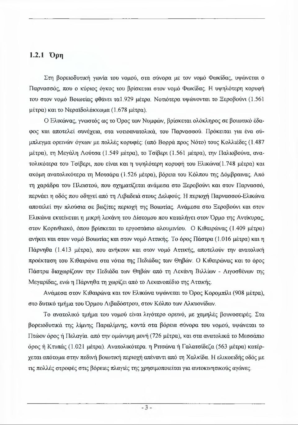 Ο Ελικώνας, γνωστός ως το Όρος των Νυμφών, βρίσκεται ολόκληρος σε βοιωτικό έδαφος και αποτελεί συνέχεια, στα νοτιοανατολικά, του Παρνασσού.