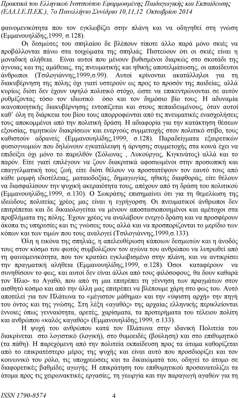 Είναι αυτοί που μένουν βυθισμένοι διαρκώς στο σκοτάδι της άγνοιας και της αμάθειας, της πνευματικής και ηθικής αποτελμάτωσης, οι απαίδευτοι άνθρωποι (Τσιλογιάννης,1999,σ.99).