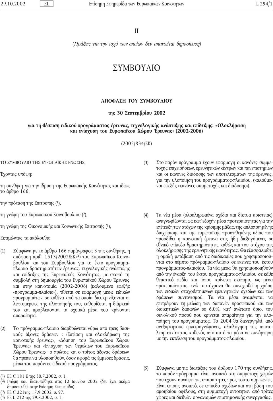 ιδίως το άρθρο 166, (3) Στο παρόν πρόγραµµα έχουν εφαρµογή οι κανόνες συµµετοχής επιχειρήσεων, ερευνητικών κέντρων και πανεπιστηµίων και οι κανόνες διάδοσης των αποτελεσµάτων της έρευνας, για την