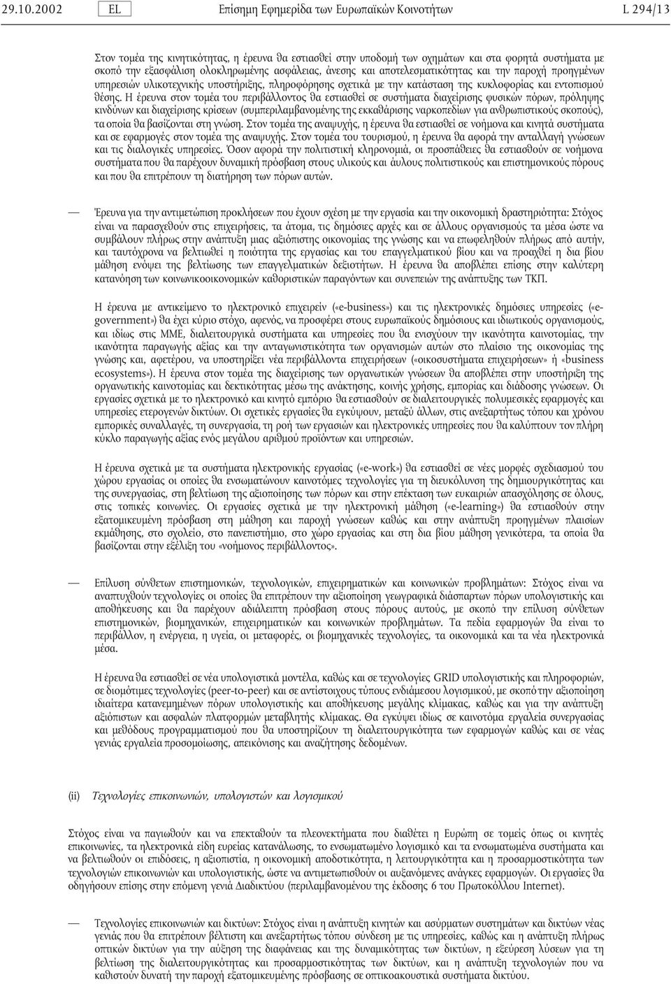 Η έρευνα στον τοµέα του περιβάλλοντος θα εστιασθεί σε συστήµατα διαχείρισης φυσικών πόρων, πρόληψης κινδύνων και διαχείρισης κρίσεων (συµπεριλαµβανοµένης της εκκαθάρισης ναρκοπεδίων για