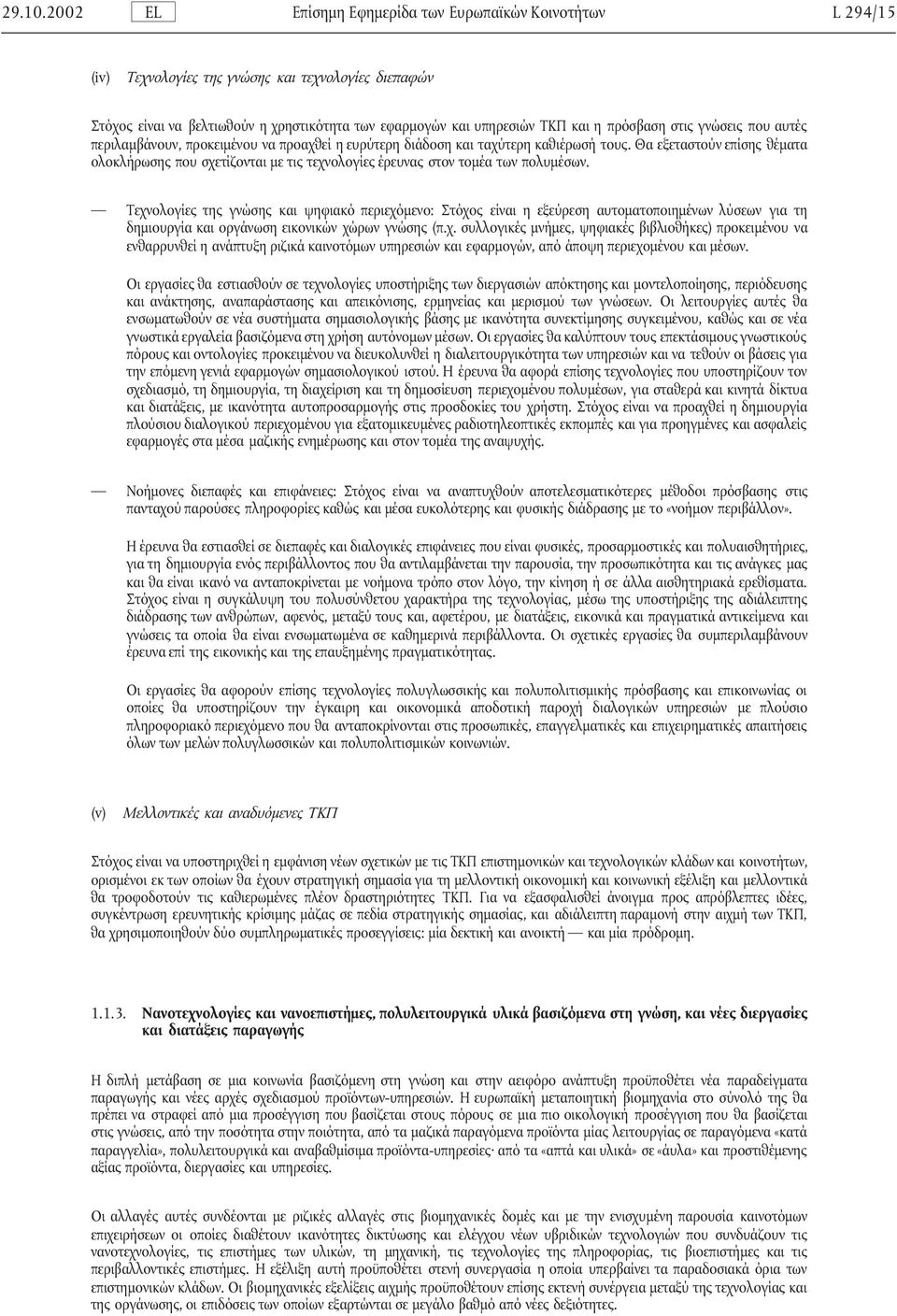 Τεχνολογίες της γνώσης και ψηφιακό περιεχόµενο: Στόχος είναι η εξεύρεση αυτοµατοποιηµένων λύσεων για τη δηµιουργία και οργάνωση εικονικών χώρων γνώσης (π.χ. συλλογικές µνήµες, ψηφιακές βιβλιοθήκες) προκειµένου να ενθαρρυνθεί η ανάπτυξη ριζικά καινοτόµων υπηρεσιών και εφαρµογών, από άποψη περιεχοµένου και µέσων.